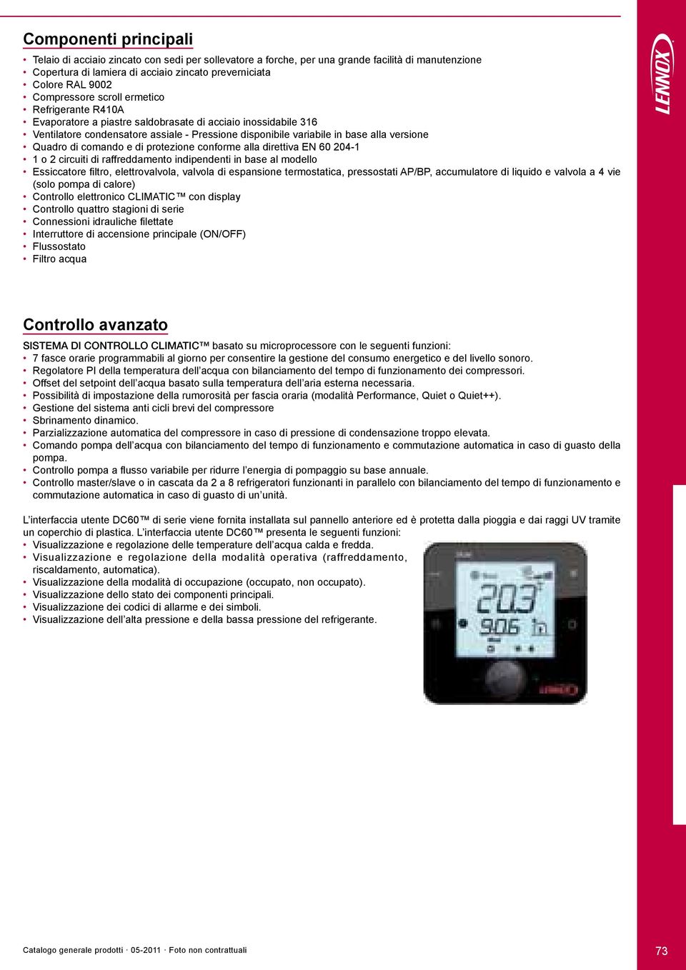 Quadro di comando e di protezione conforme alla direttiva EN 60 204-1 1 o 2 circuiti di raffreddamento indipendenti in base al modello Essiccatore filtro, elettrovalvola, valvola di espansione