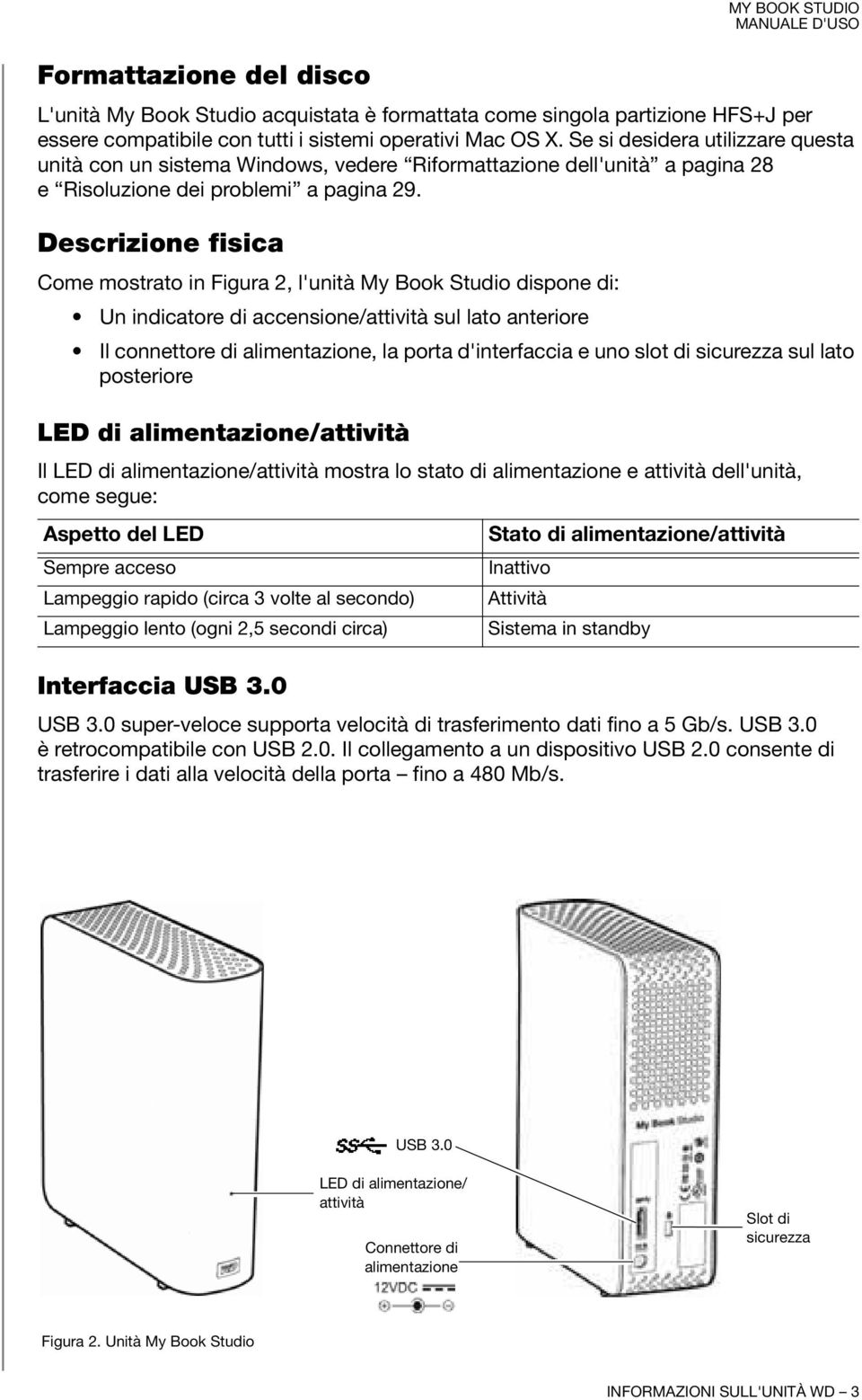 Descrizione fisica Come mostrato in Figura 2, l'unità My Book Studio dispone di: Un indicatore di accensione/attività sul lato anteriore Il connettore di alimentazione, la porta d'interfaccia e uno