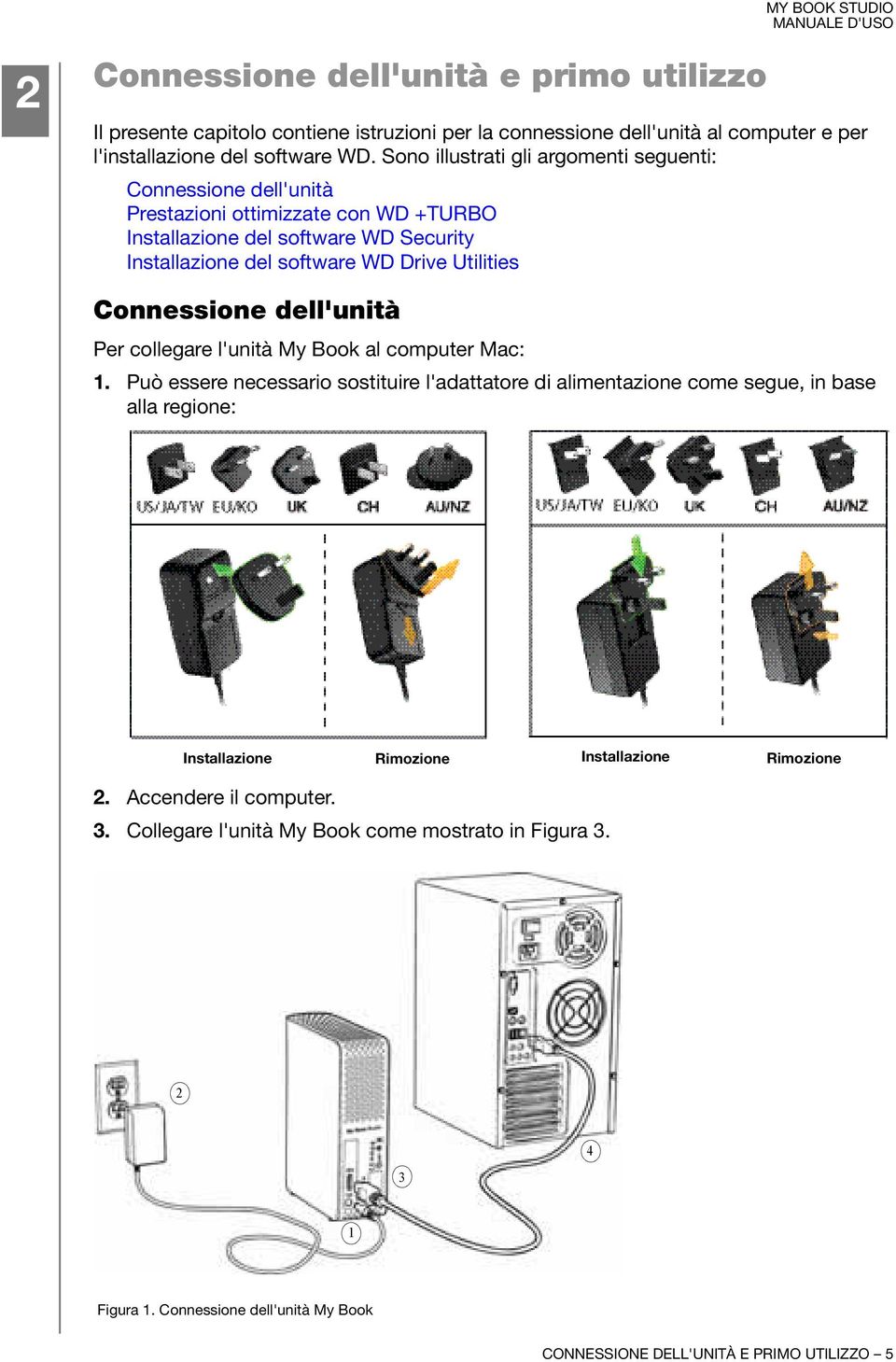 Connessione dell'unità Per collegare l'unità My Book al computer Mac: 1.