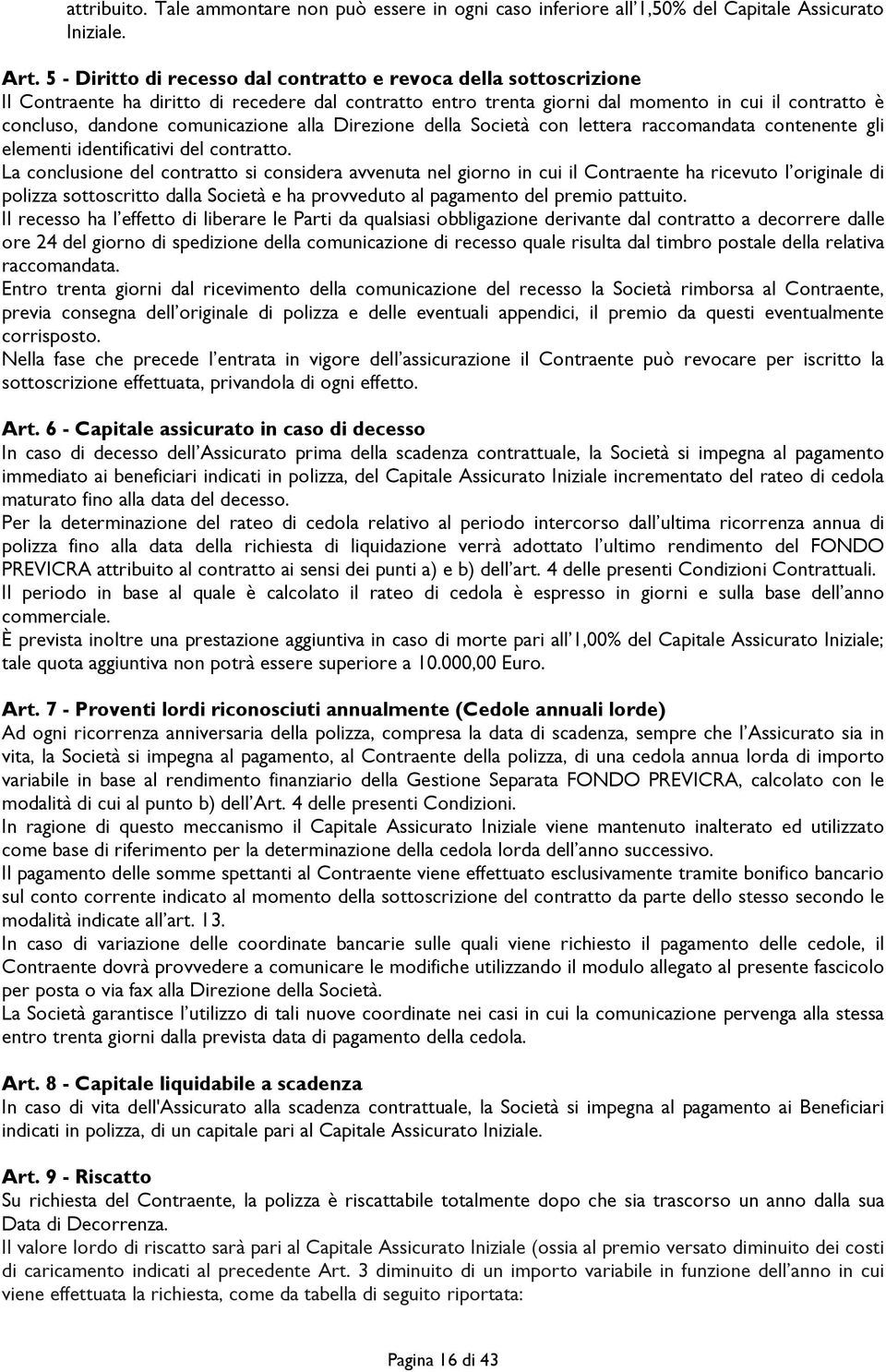 comunicazione alla Direzione della Società con lettera raccomandata contenente gli elementi identificativi del contratto.