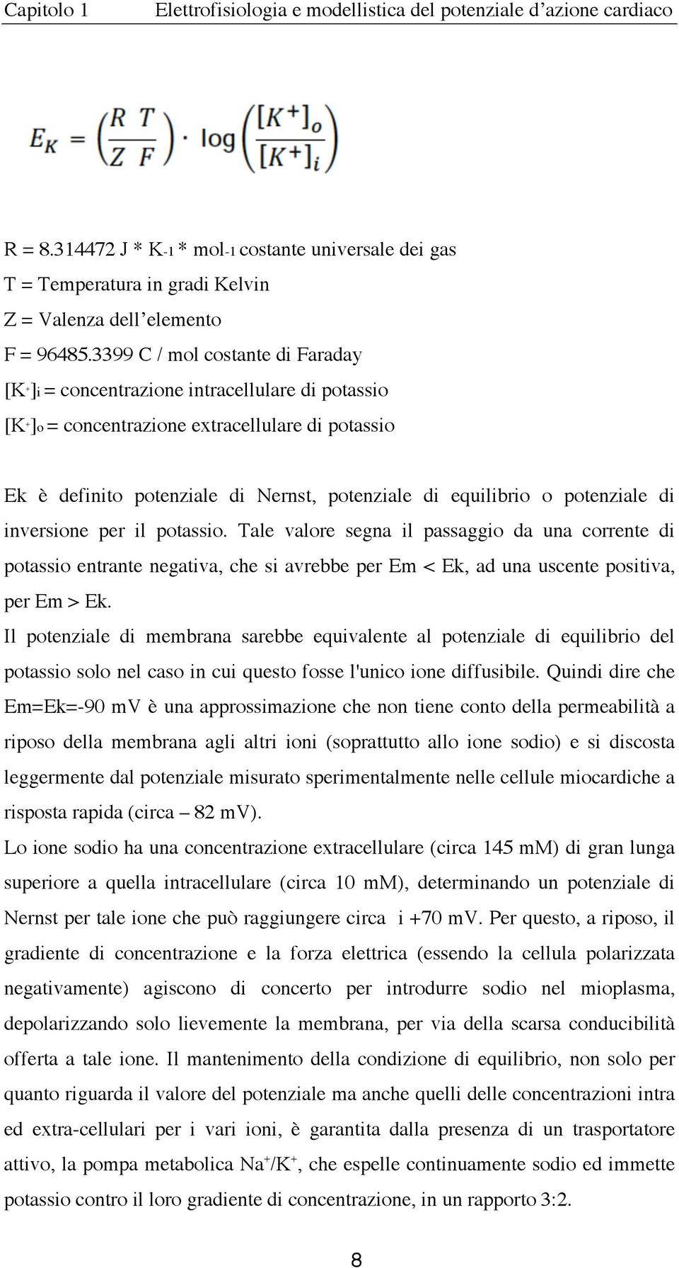 3399 C / mol costante di Faraday [K + ]i = concentrazione intracellulare di potassio [K + ]o = concentrazione extracellulare di potassio Ek è definito potenziale di Nernst, potenziale di equilibrio o