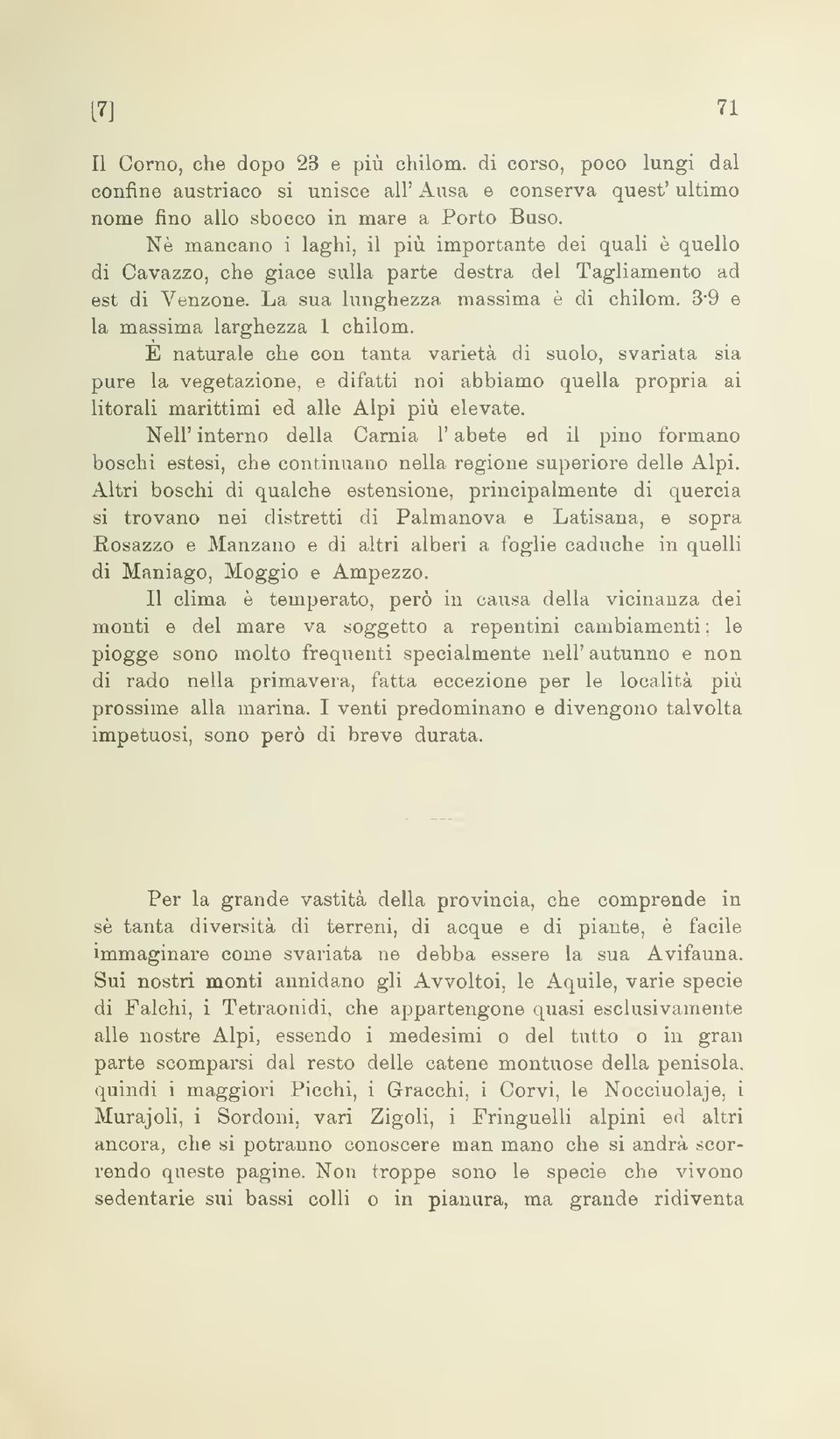 3'9 e la massima larghezza 1 chilom. È naturale che con tanta varietà di suolo, svariata sia pure la vegetazione, e difatti noi abbiamo quella propria ai litorali marittimi ed alle Alpi più elevate.