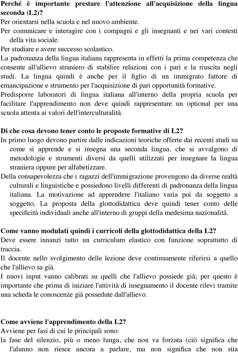 La padronanza della lingua italiana rappresenta in effetti la prima competenza che consente all'allievo straniero di stabilire relazioni con i pari e la riuscita negli studi.