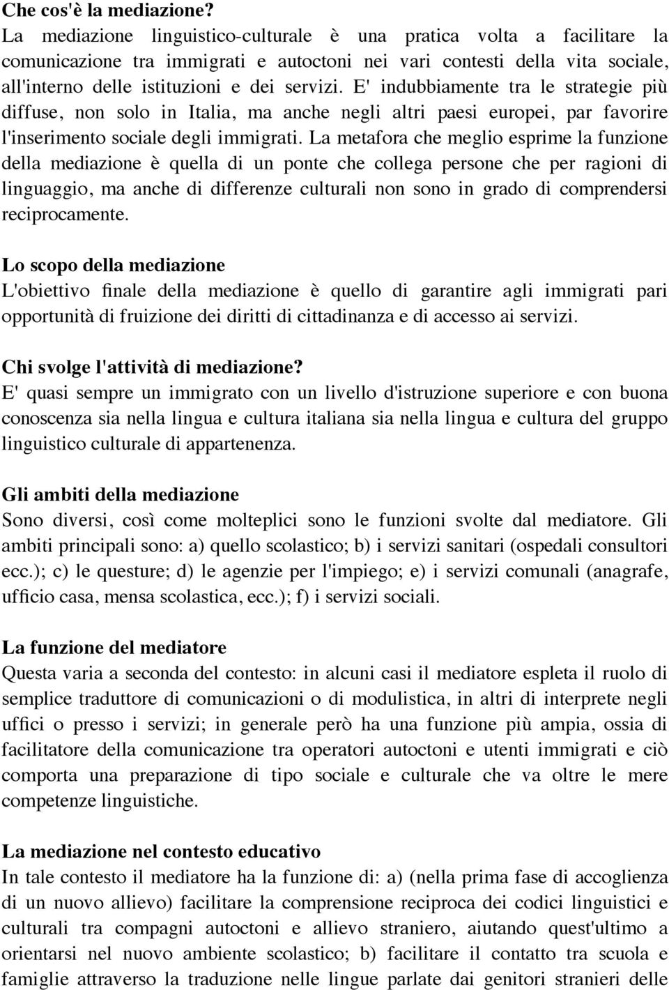 E' indubbiamente tra le strategie più diffuse, non solo in Italia, ma anche negli altri paesi europei, par favorire l'inserimento sociale degli immigrati.