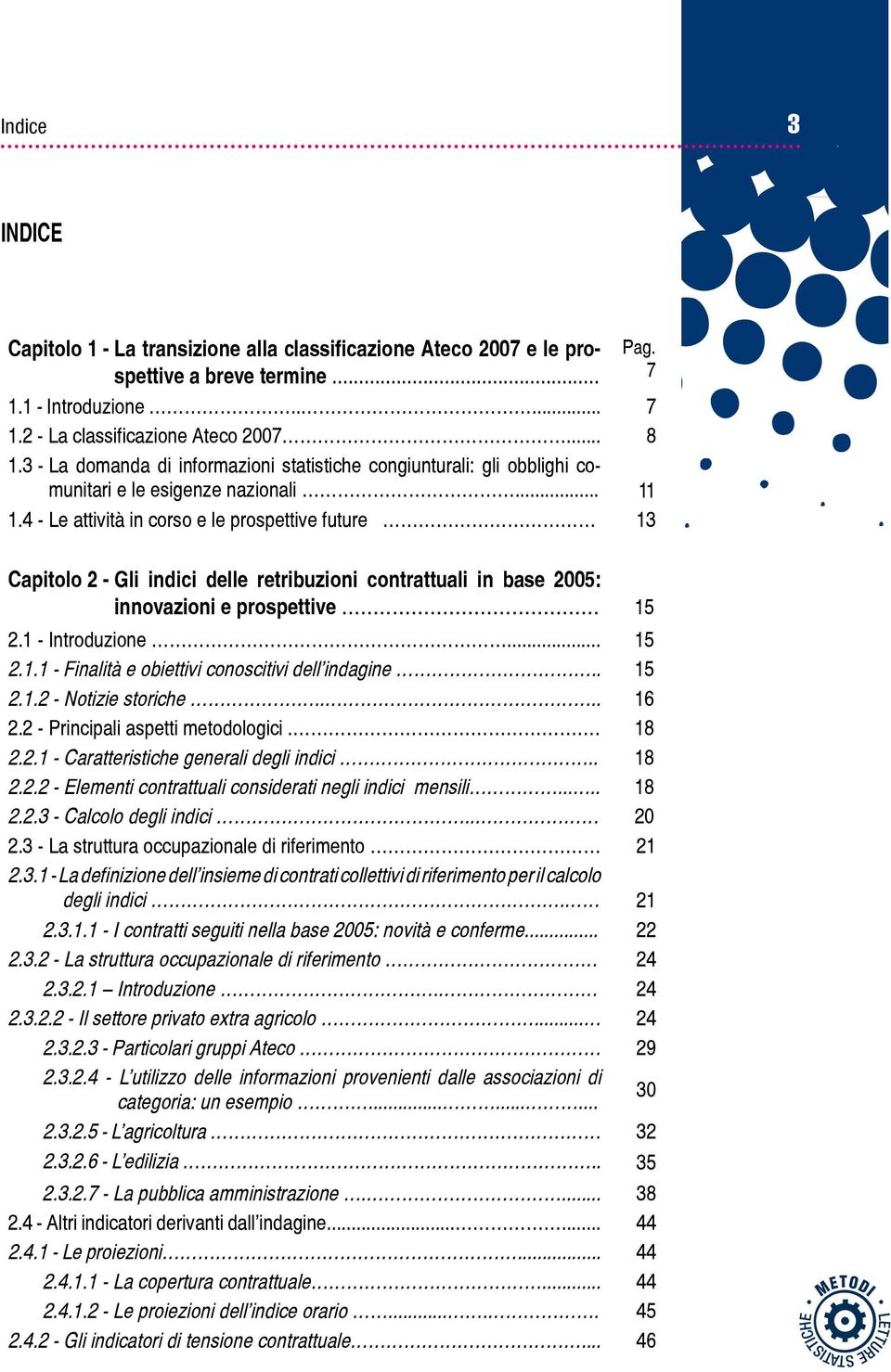 4 - Le attività in corso e le prospettive future 13 Capitolo 2 - Gli indici delle retribuzioni contrattuali in base 2005: innovazioni e prospettive... 15 2.1 - Introduzione... 15 2.1.1 - Finalità e obiettivi conoscitivi dell indagine.