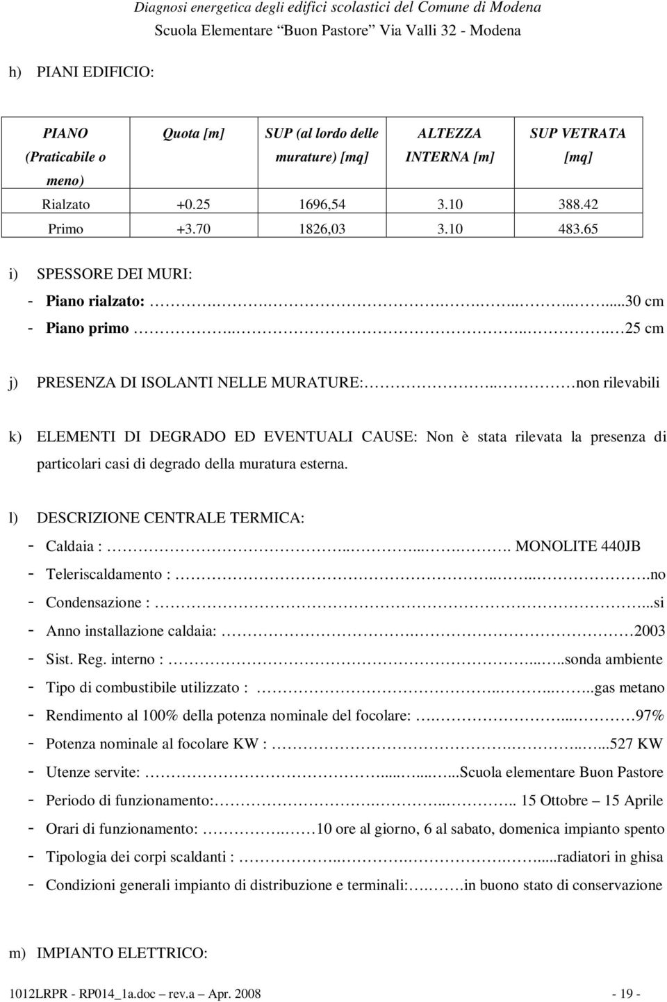 . non rilevabili k) ELEMENTI DI DEGRADO ED EVENTUALI CAUSE: Non è stata rilevata la presenza di particolari casi di degrado della muratura esterna. l) DESCRIZIONE CENTRALE TERMICA: - Caldaia :.