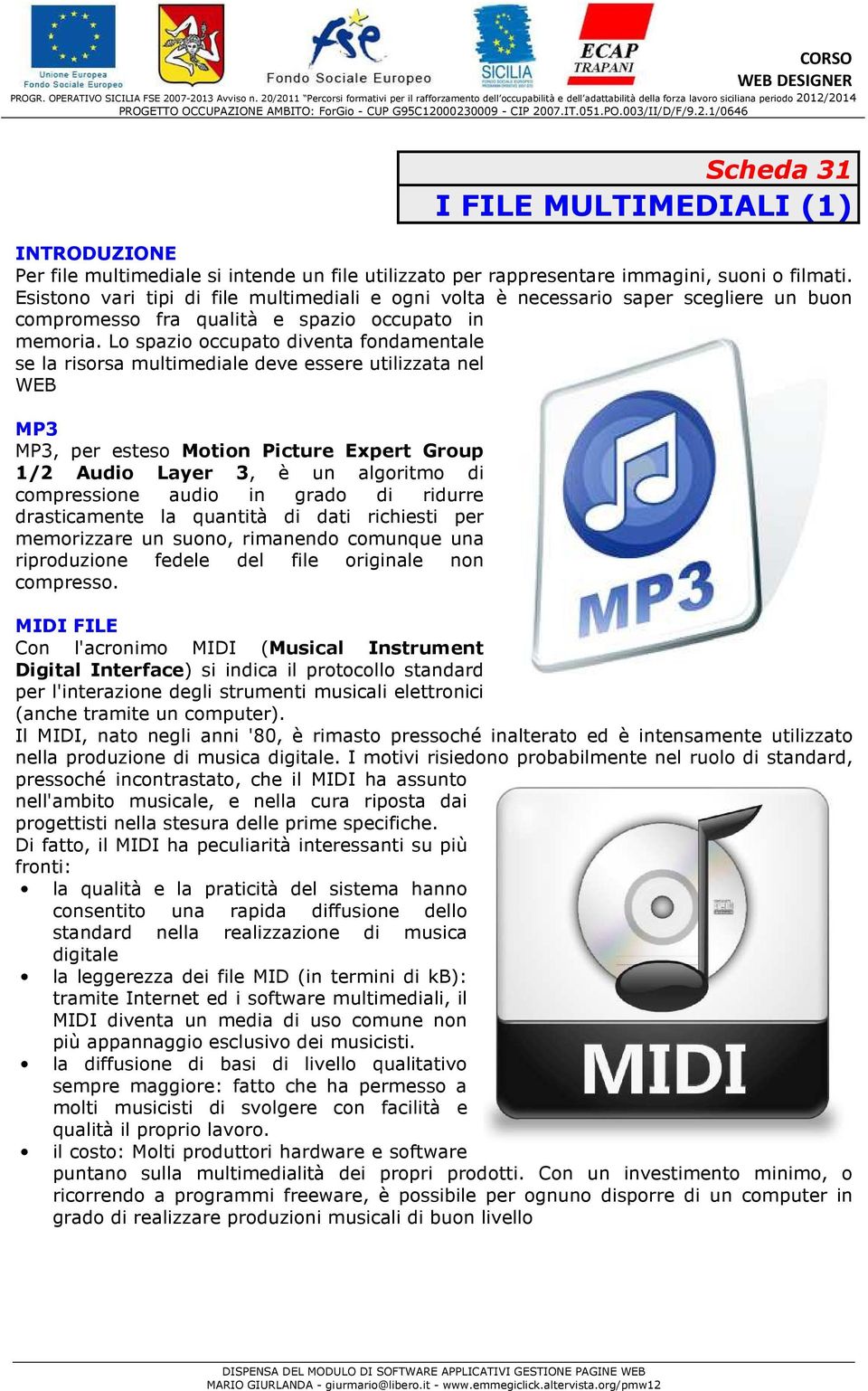 Lo spazio occupato diventa fondamentale se la risorsa multimediale deve essere utilizzata nel WEB MP3 MP3, per esteso Motion Picture Expert Group 1/2 Audio Layer 3, è un algoritmo di compressione