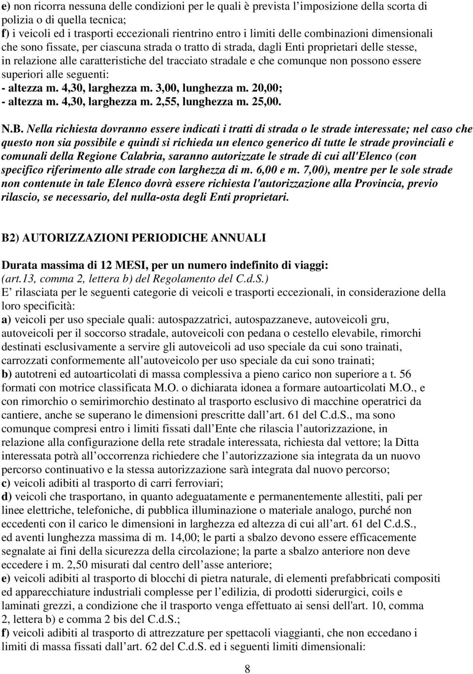 possono essere superiori alle seguenti: - altezza m. 4,30, larghezza m. 3,00, lunghezza m. 20,00; - altezza m. 4,30, larghezza m. 2,55, lunghezza m. 25,00. N.B.