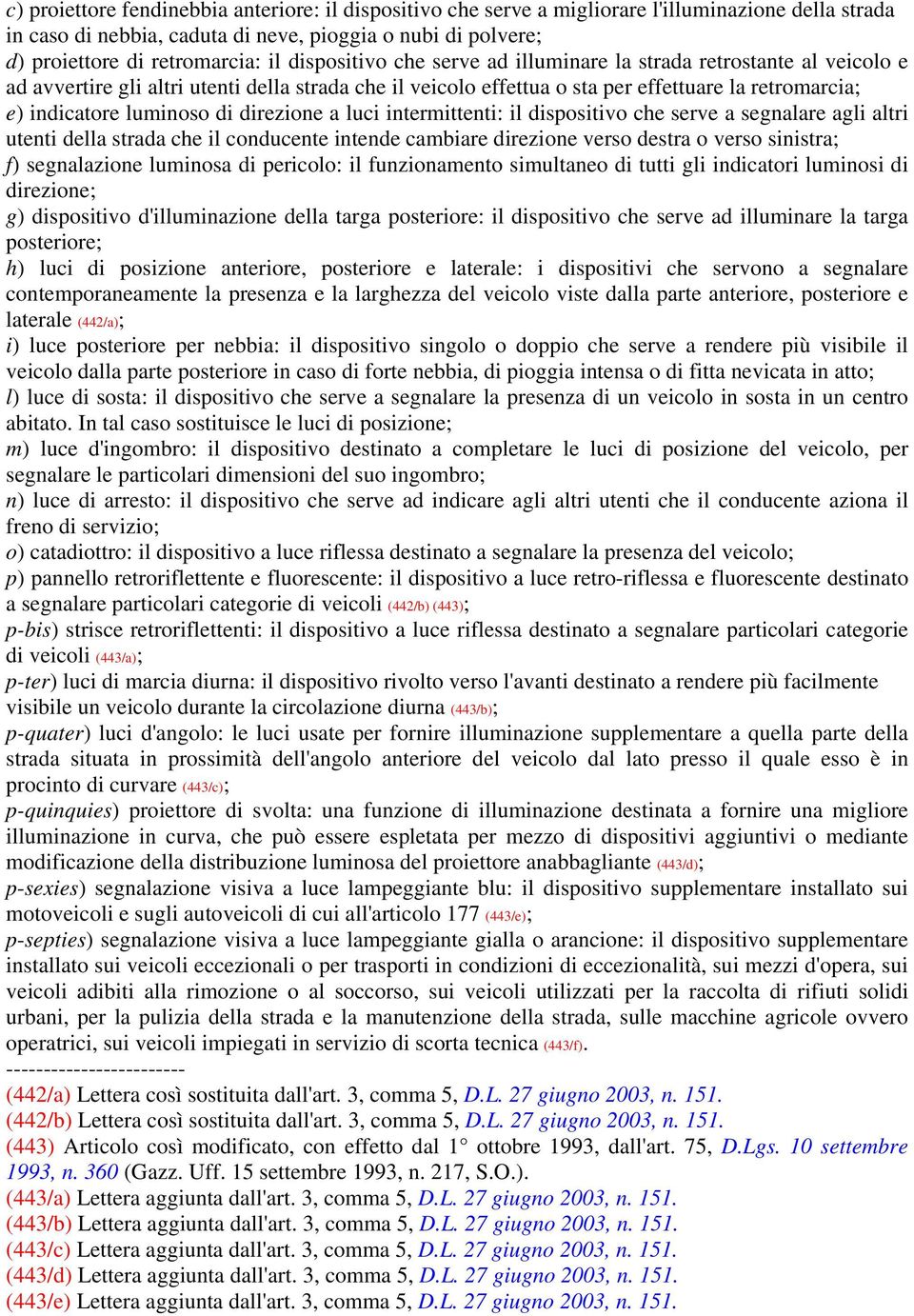 di direzione a luci intermittenti: il dispositivo che serve a segnalare agli altri utenti della strada che il conducente intende cambiare direzione verso destra o verso sinistra; f) segnalazione