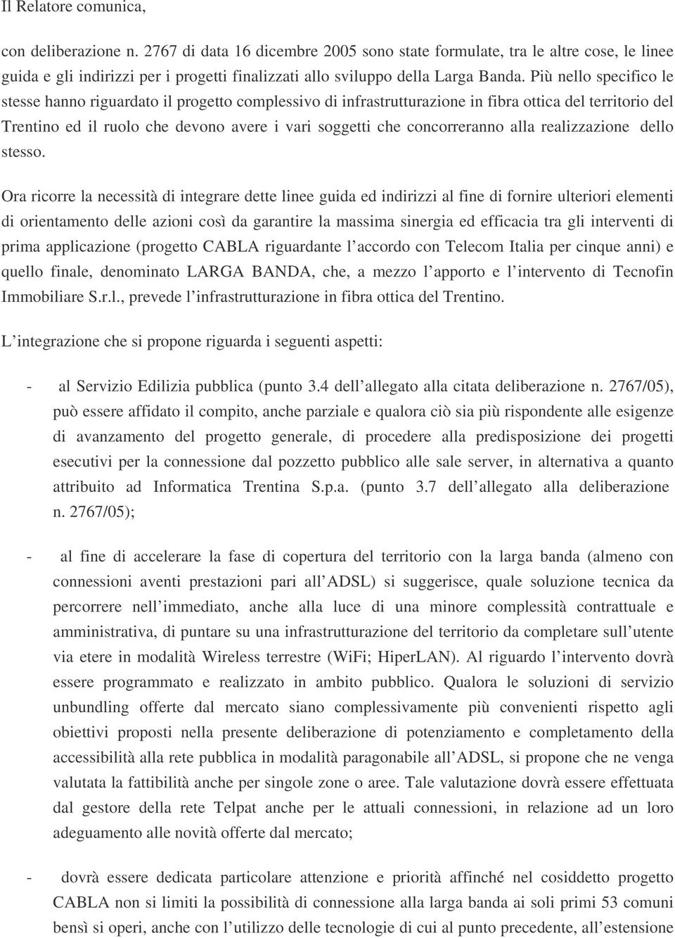 Più nello specifico le stesse hanno riguardato il progetto complessivo di infrastrutturazione in fibra ottica del territorio del Trentino ed il ruolo che devono avere i vari soggetti che