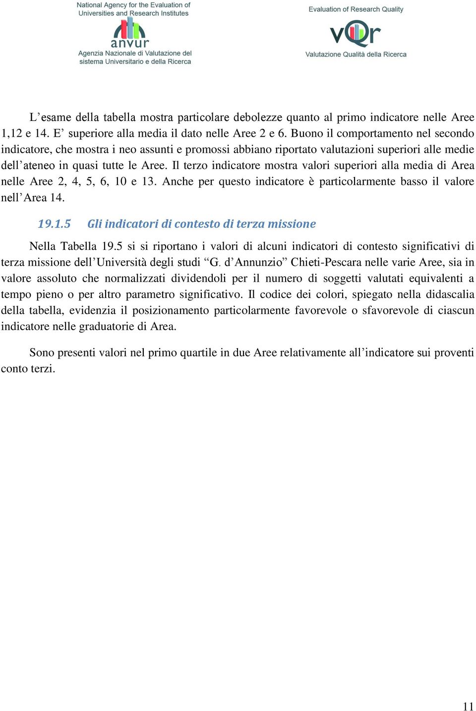 Il terzo indicatore mostra valori superiori alla media di Area nelle Aree 2, 4, 5, 6, 10 e 13. Anche per questo indicatore è particolarmente basso il valore nell Area 14. 19.1.5 Gli indicatori di contesto di terza missione Nella Tabella 19.