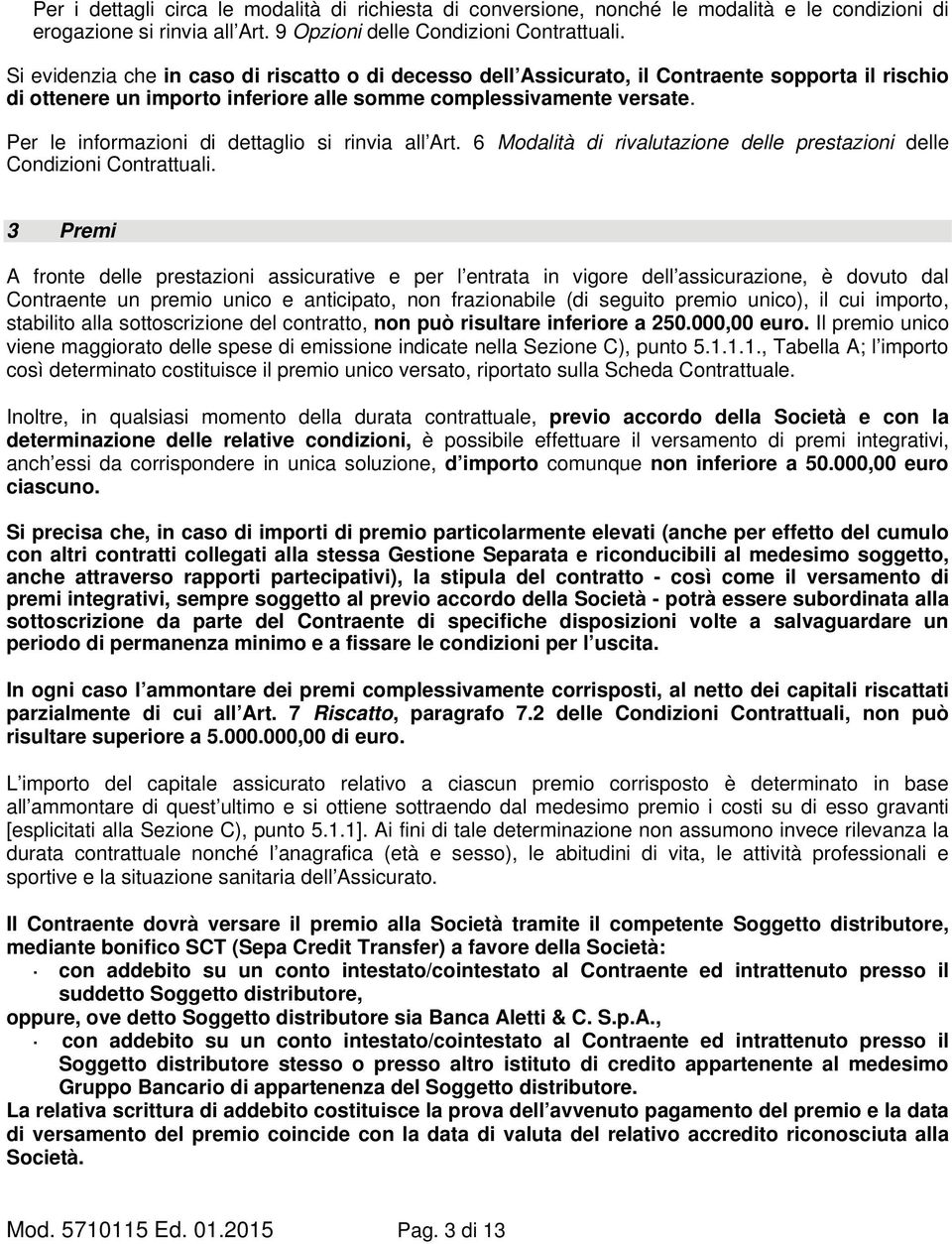 Per le informazioni di dettaglio si rinvia all Art. 6 Modalità di rivalutazione delle prestazioni delle Condizioni Contrattuali.