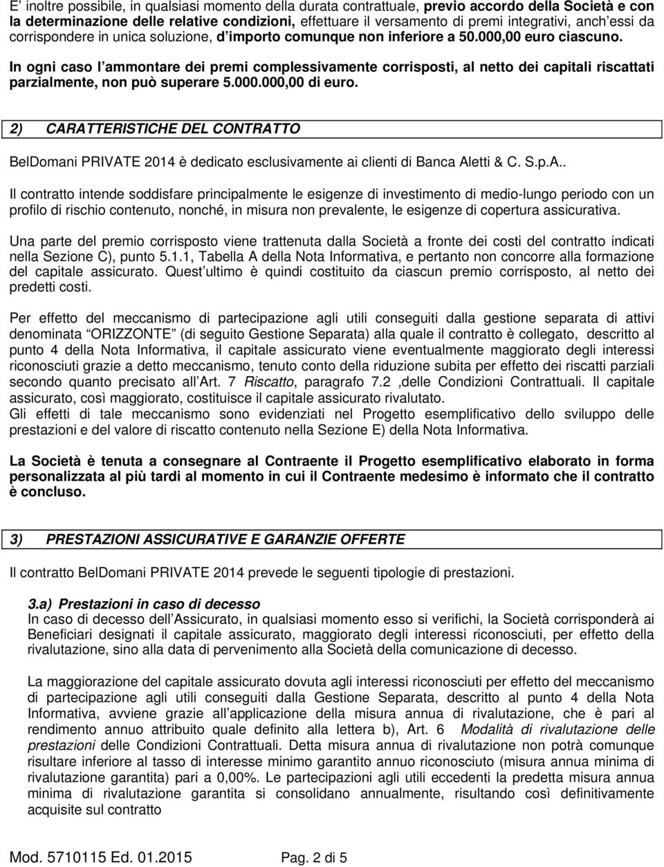 In ogni caso l ammontare dei premi complessivamente corrisposti, al netto dei capitali riscattati parzialmente, non può superare 5.000.000,00 di euro.