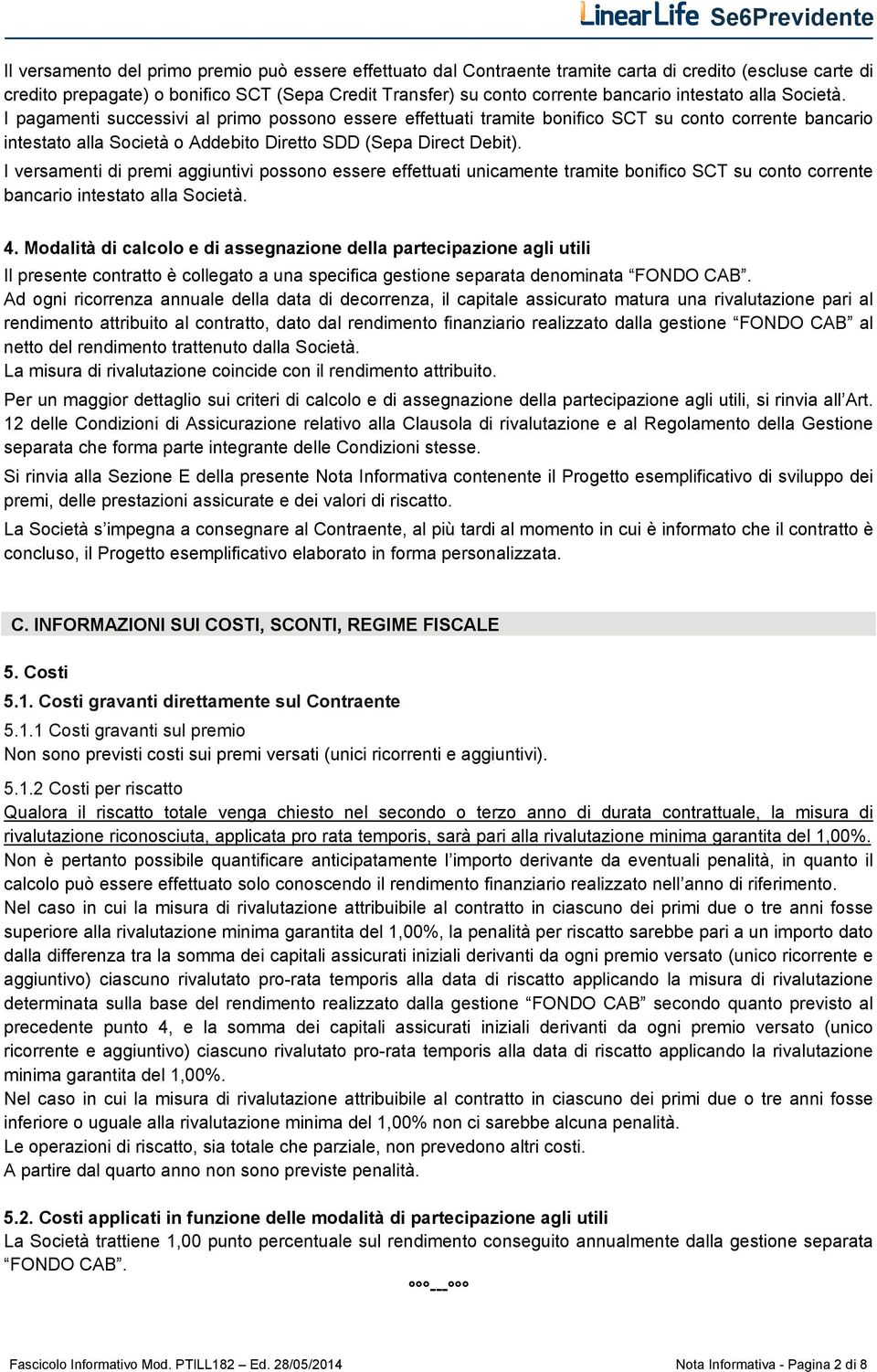 I versamenti di premi aggiuntivi possono essere effettuati unicamente tramite bonifico SCT su conto corrente bancario intestato alla Società. 4.