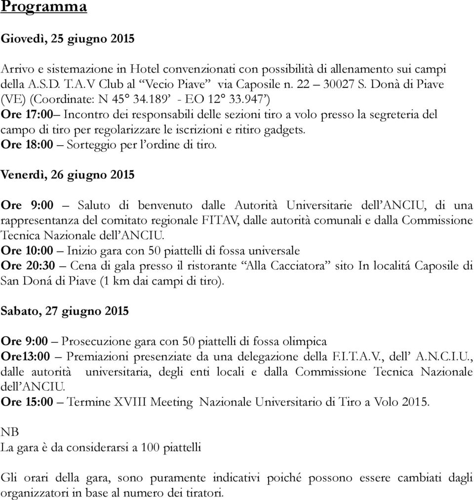 947 ) Ore 17:00 Incontro dei responsabili delle sezioni tiro a volo presso la segreteria del campo di tiro per regolarizzare le iscrizioni e ritiro gadgets. Ore 18:00 Sorteggio per l ordine di tiro.