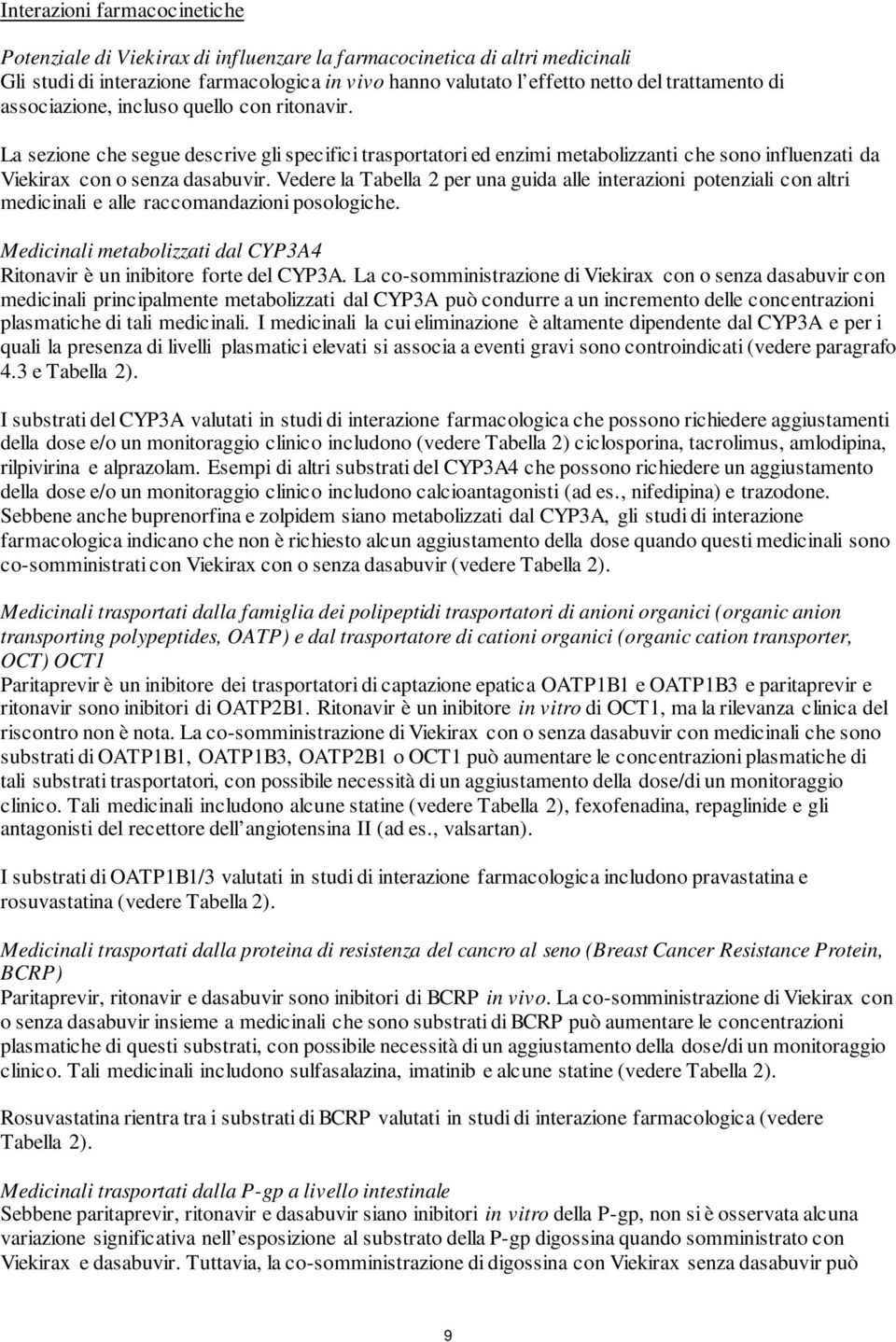 Vedee la Tabella 2 pe una guida alle inteazioni potenziali con alti medicinali e alle accomandazioni posologiche. Medicinali metabolizzati dal CYP3A4 Ritonavi è un inibitoe fote del CYP3A.