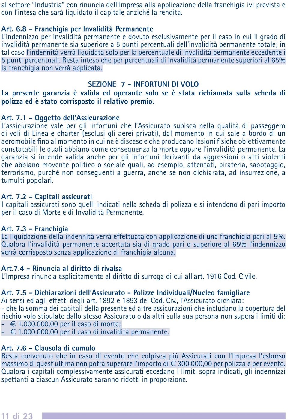 invalidità permanente totale; in tal caso l indennità verrà liquidata solo per la percentuale di invalidità permanente eccedente i 5 punti percentuali.