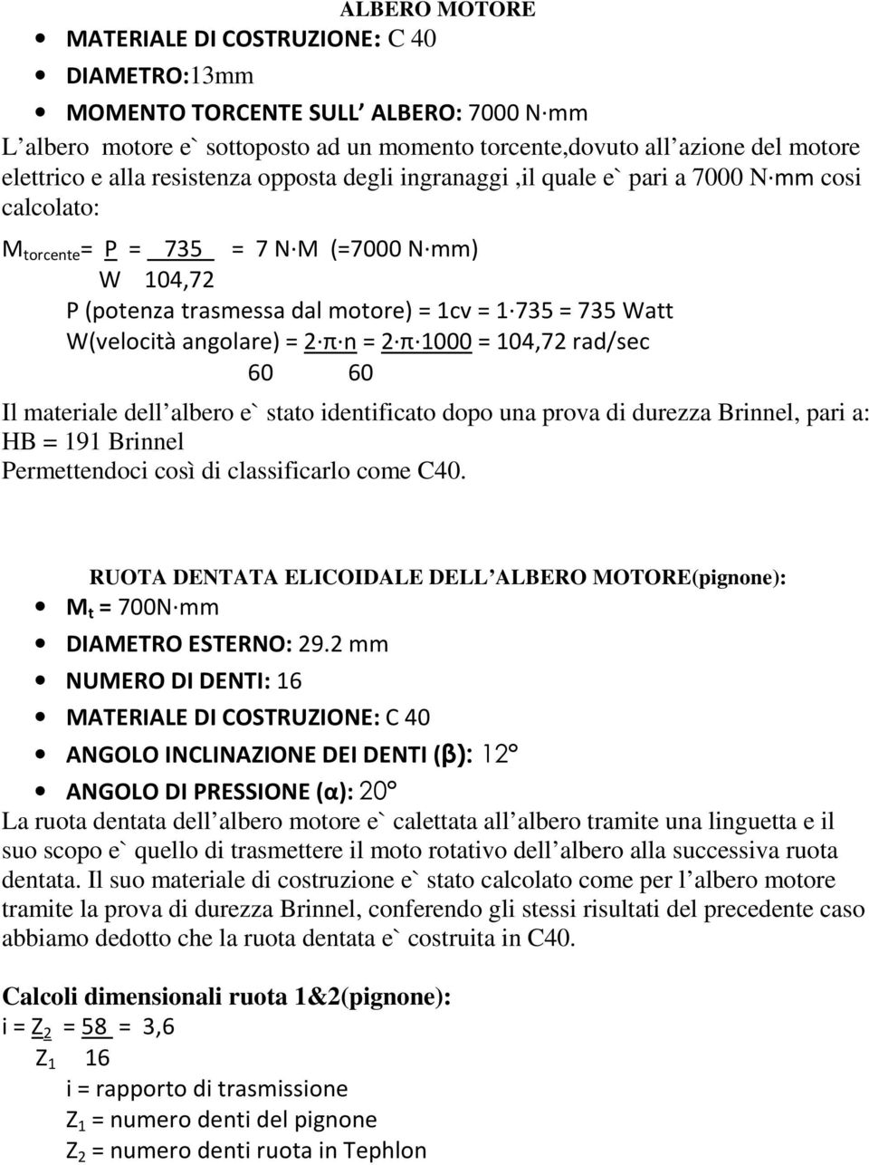 W(velocità angolare) = 2 π n = 2 π 1000 = 104,72 rad/sec 60 60 Il materiale dell albero e` stato identificato dopo una prova di durezza Brinnel, pari a: HB = 191 Brinnel Permettendoci così di