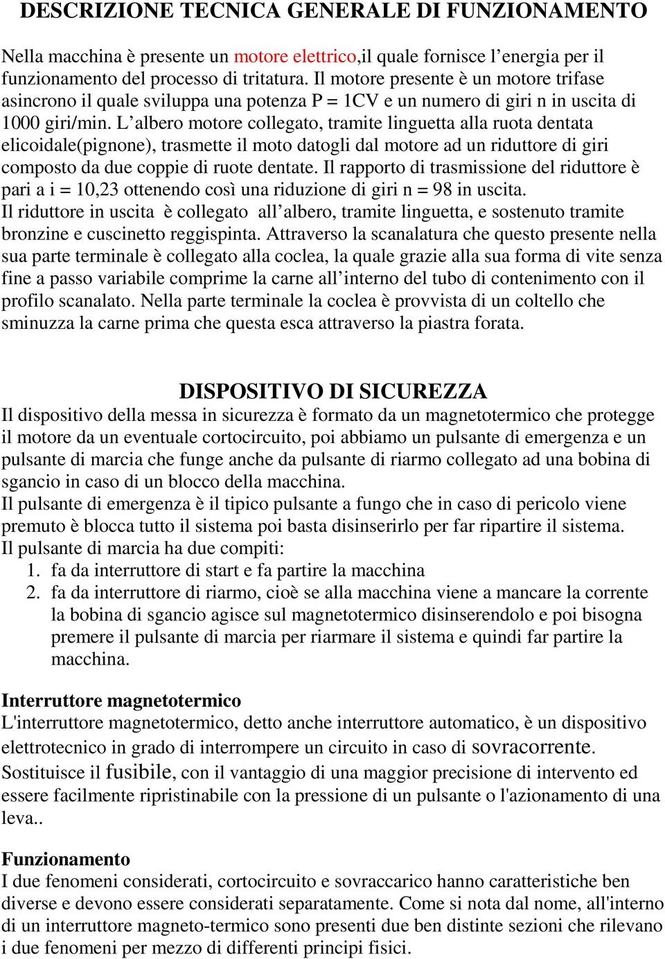 L albero motore collegato, tramite linguetta alla ruota dentata elicoidale(pignone), trasmette il moto datogli dal motore ad un riduttore di giri composto da due coppie di ruote dentate.