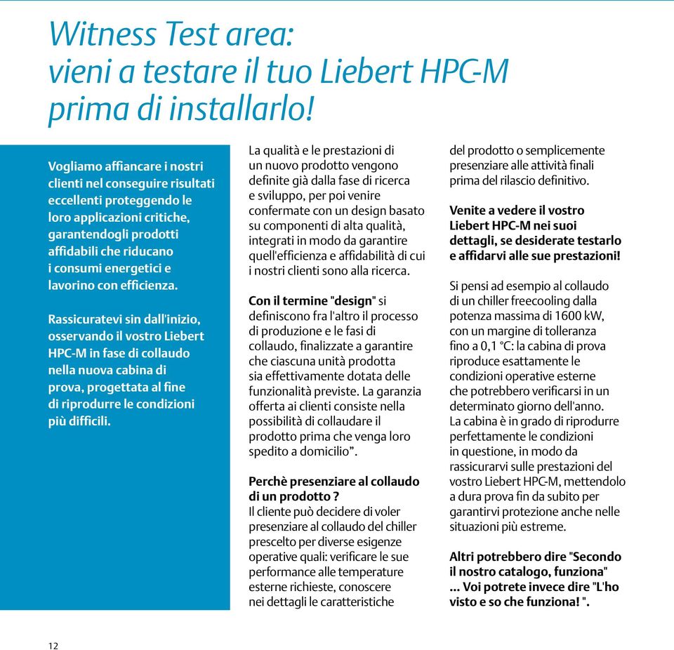 efficienza. Rassicuratevi sin dall'inizio, osservando il vostro Liebert HPC-M in fase di collaudo nella nuova cabina di prova, progettata al fine di riprodurre le condizioni più difficili.