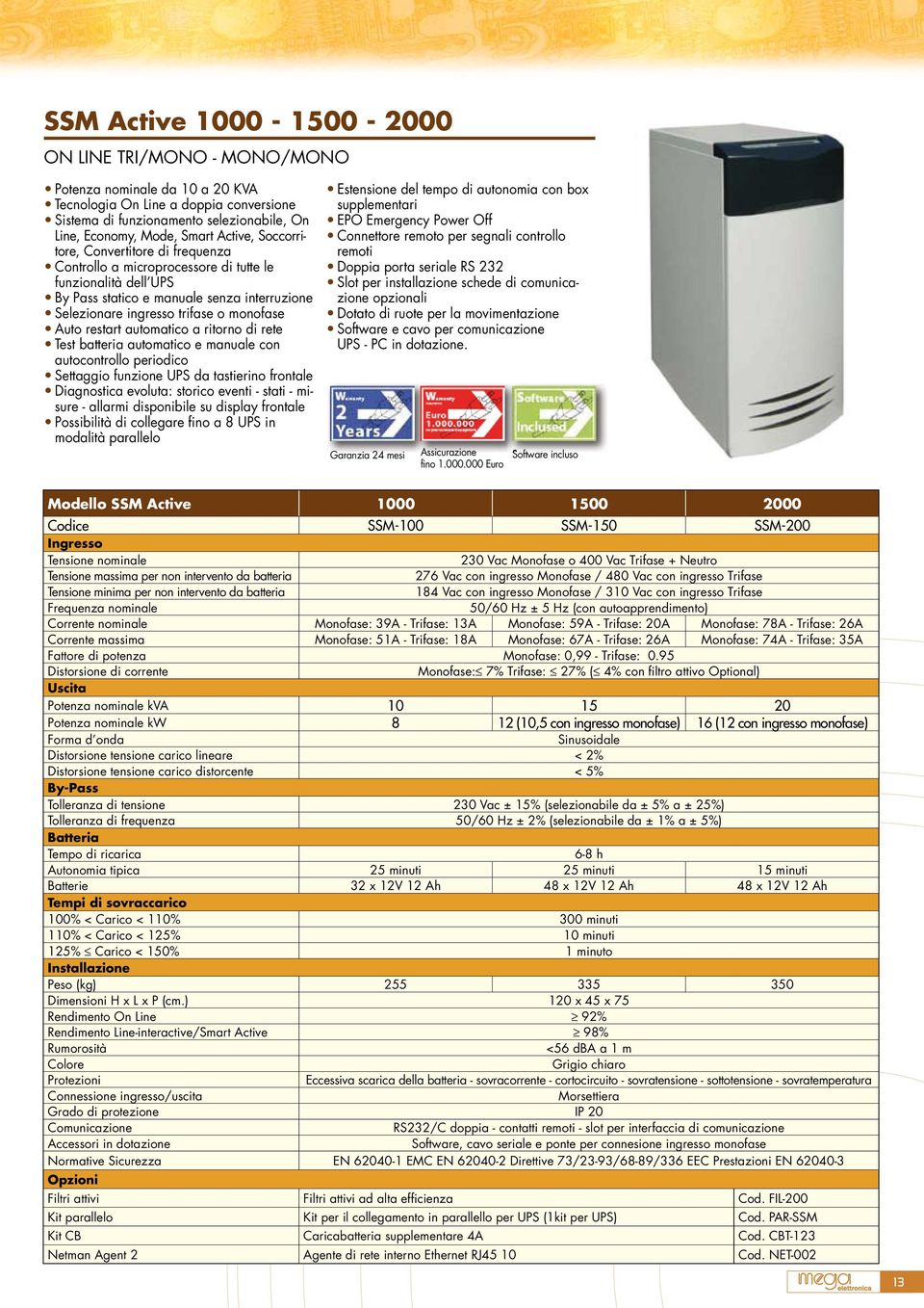 restart automatico a ritorno di rete Test batteria automatico e manuale con autocontrollo periodico Settaggio funzione UPS da tastierino frontale Diagnostica evoluta: storico eventi - stati - misure