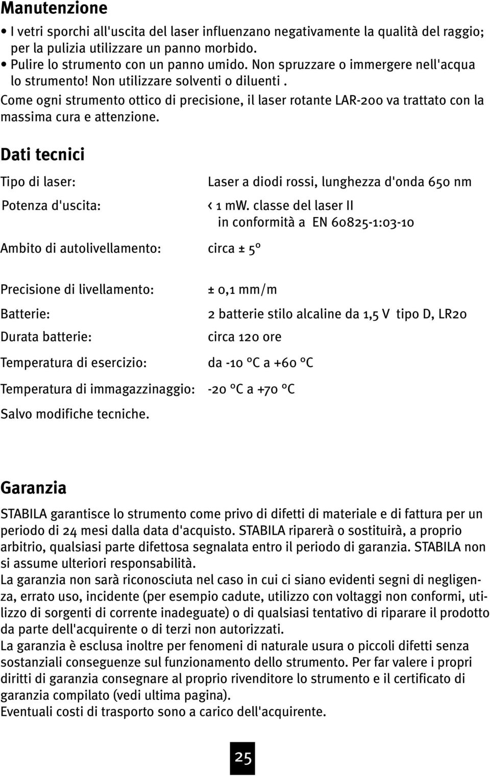 Dati tecnici Tipo di laser: Potenza d'uscita: Ambito di autolivellamento: Laser a diodi rossi, lunghezza d'onda 650 nm < 1 mw.