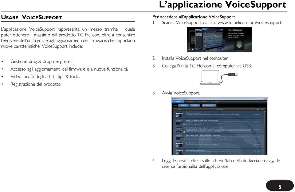 VoiceSupport include: Gestione drag & drop dei preset Accesso agli aggiornamenti del firmware e a nuove funzionalità Video, profili degli artisti, tips & tricks Registrazione del prodotto Per