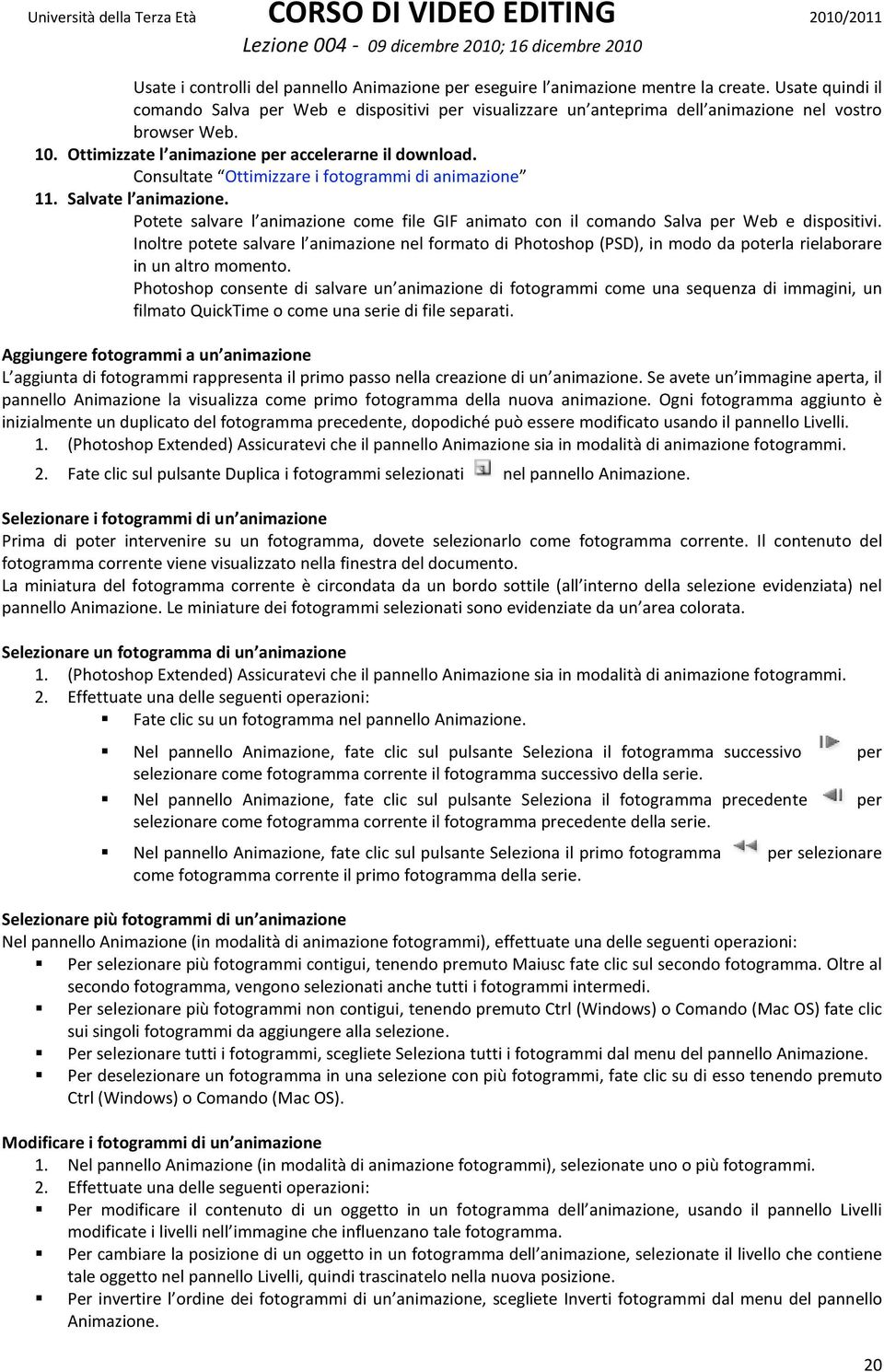 Consultate Ottimizzare i fotogrammi di animazione 11. Salvate l animazione. Potete salvare l animazione come file GIF animato con il comando Salva per Web e dispositivi.