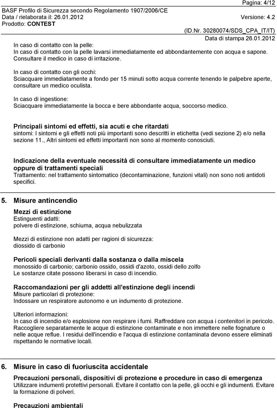 In caso di ingestione: Sciacquare immediatamente la bocca e bere abbondante acqua, soccorso medico.