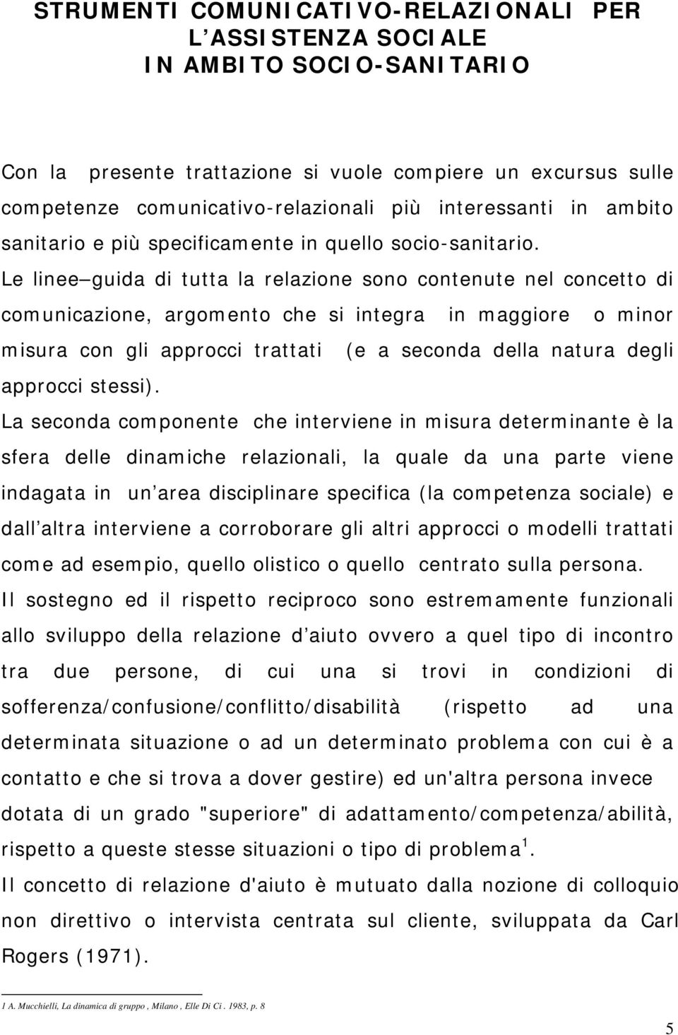 Le linee guida di tutta la relazione sono contenute nel concetto di comunicazione, argomento che si integra in maggiore o minor misura con gli approcci trattati (e a seconda della natura degli