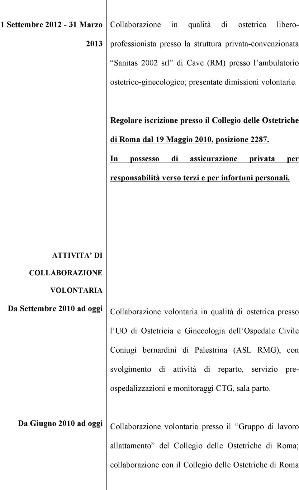 In possesso di assicurazione privata per responsabilità verso terzi e per infortuni personali.