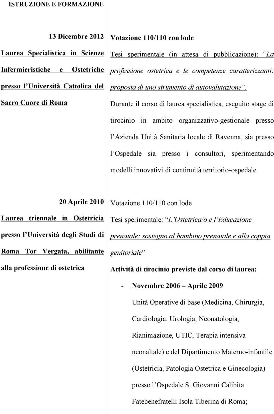 Durante il corso di laurea specialistica, eseguito stage di tirocinio in ambito organizzativo-gestionale presso l Azienda Unità Sanitaria locale di Ravenna, sia presso l Ospedale sia presso i