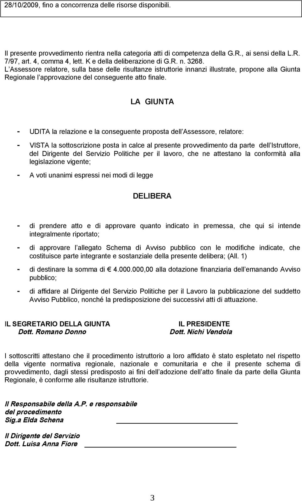 LA GIUNTA - UDITA la relazione e la conseguente proposta dell Assessore, relatore: - VISTA la sottoscrizione posta in calce al presente provvedimento da parte dell Istruttore, del Dirigente del