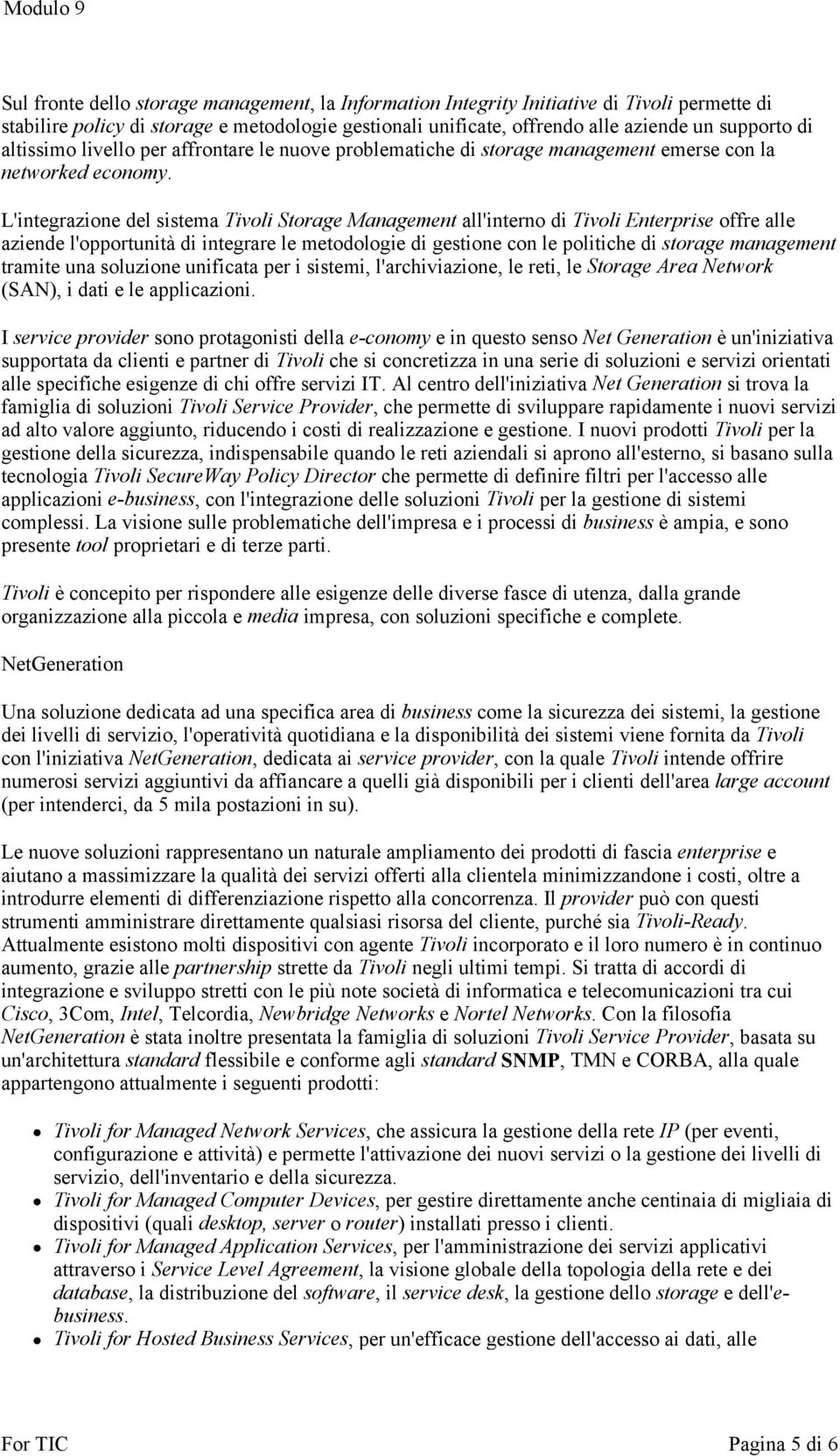 L'integrazione del sistema Tivoli Storage Management all'interno di Tivoli Enterprise offre alle aziende l'opportunità di integrare le metodologie di gestione con le politiche di storage management