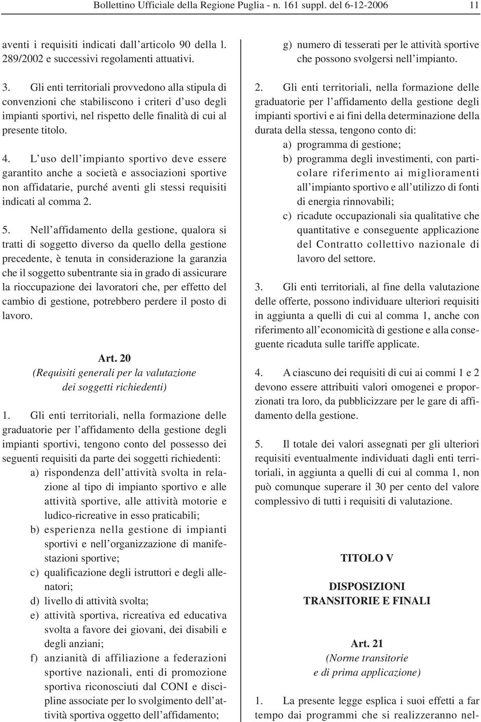 L uso dell impianto sportivo deve essere garantito anche a società e associazioni sportive non affidatarie, purché aventi gli stessi requisiti indicati al comma 2. 5.