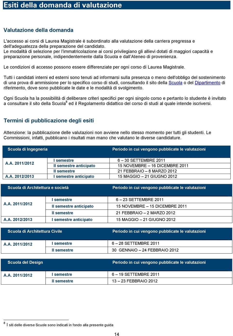 Le modalità di selezione per l immatricolazione ai corsi privilegiano gli allievi dotati di maggiori capacità e preparazione personale, indipendentemente dalla Scuola e dall Ateneo di provenienza.