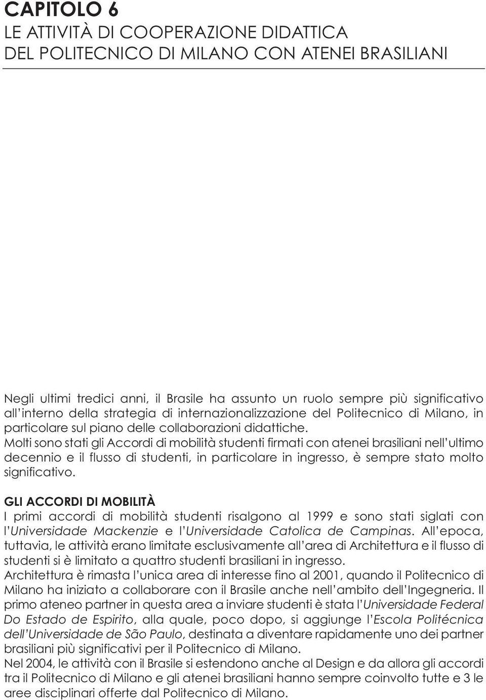 Molti sono stati gli Accordi di mobilità studenti firmati con atenei brasiliani nell ultimo decennio e il flusso di studenti, in particolare in ingresso, è sempre stato molto significativo.