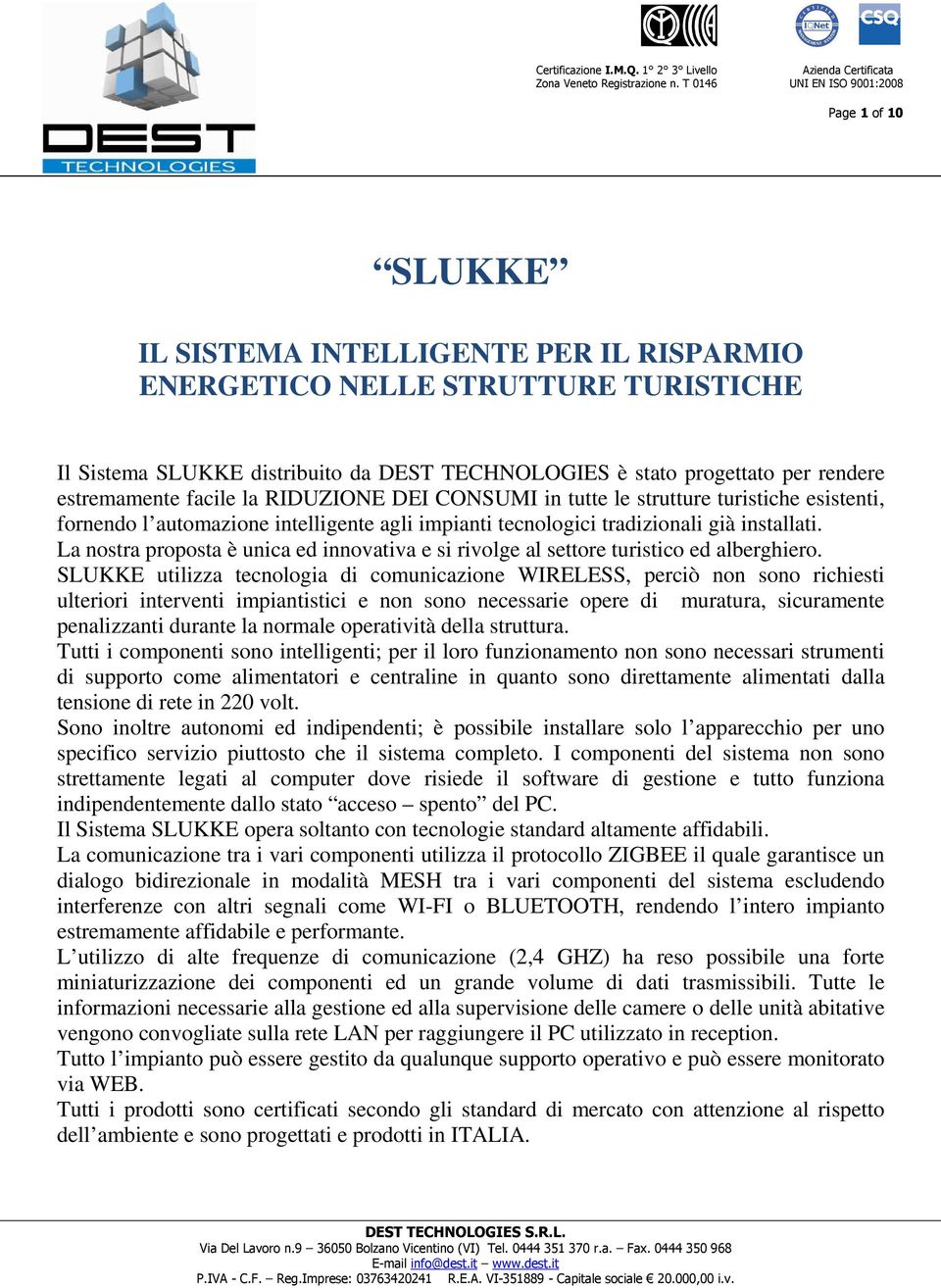 è stato progettato per rendere estremamente facile la RIDUZIONE DEI CONSUMI in tutte le strutture turistiche esistenti, fornendo l automazione intelligente agli impianti tecnologici tradizionali già