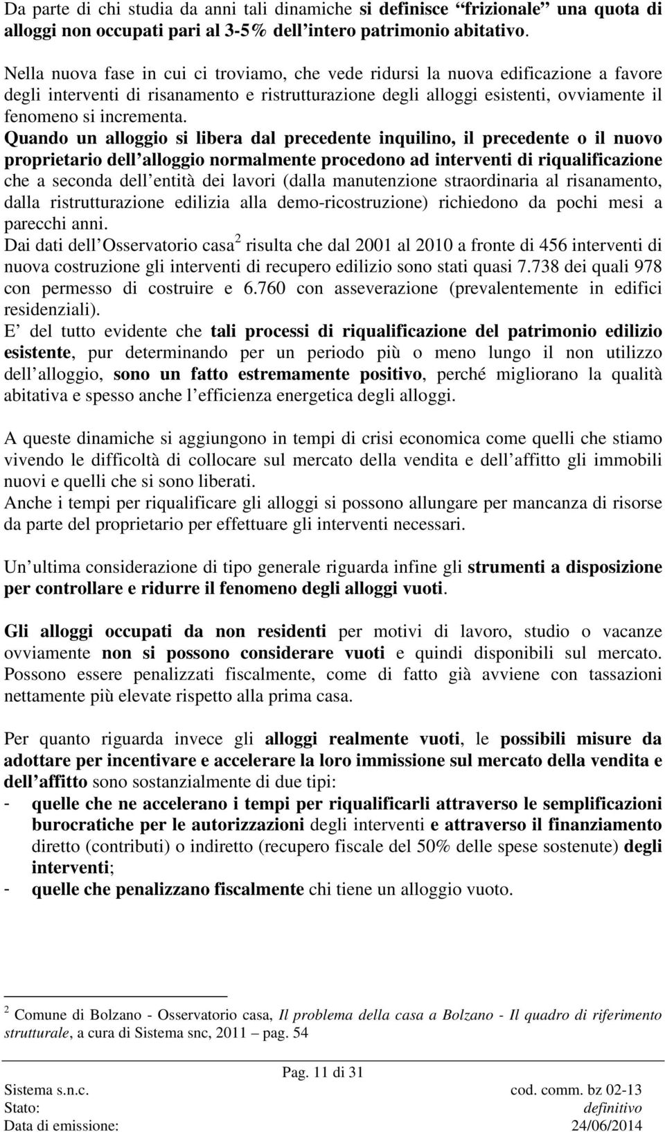 Quando un alloggio si libera dal precedente inquilino, il precedente o il nuovo proprietario dell alloggio normalmente procedono ad interventi di riqualificazione che a seconda dell entità dei lavori