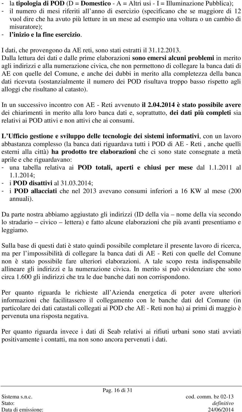 Dalla lettura dei dati e dalle prime elaborazioni sono emersi alcuni problemi in merito agli indirizzi e alla numerazione civica, che non permettono di collegare la banca dati di AE con quelle del