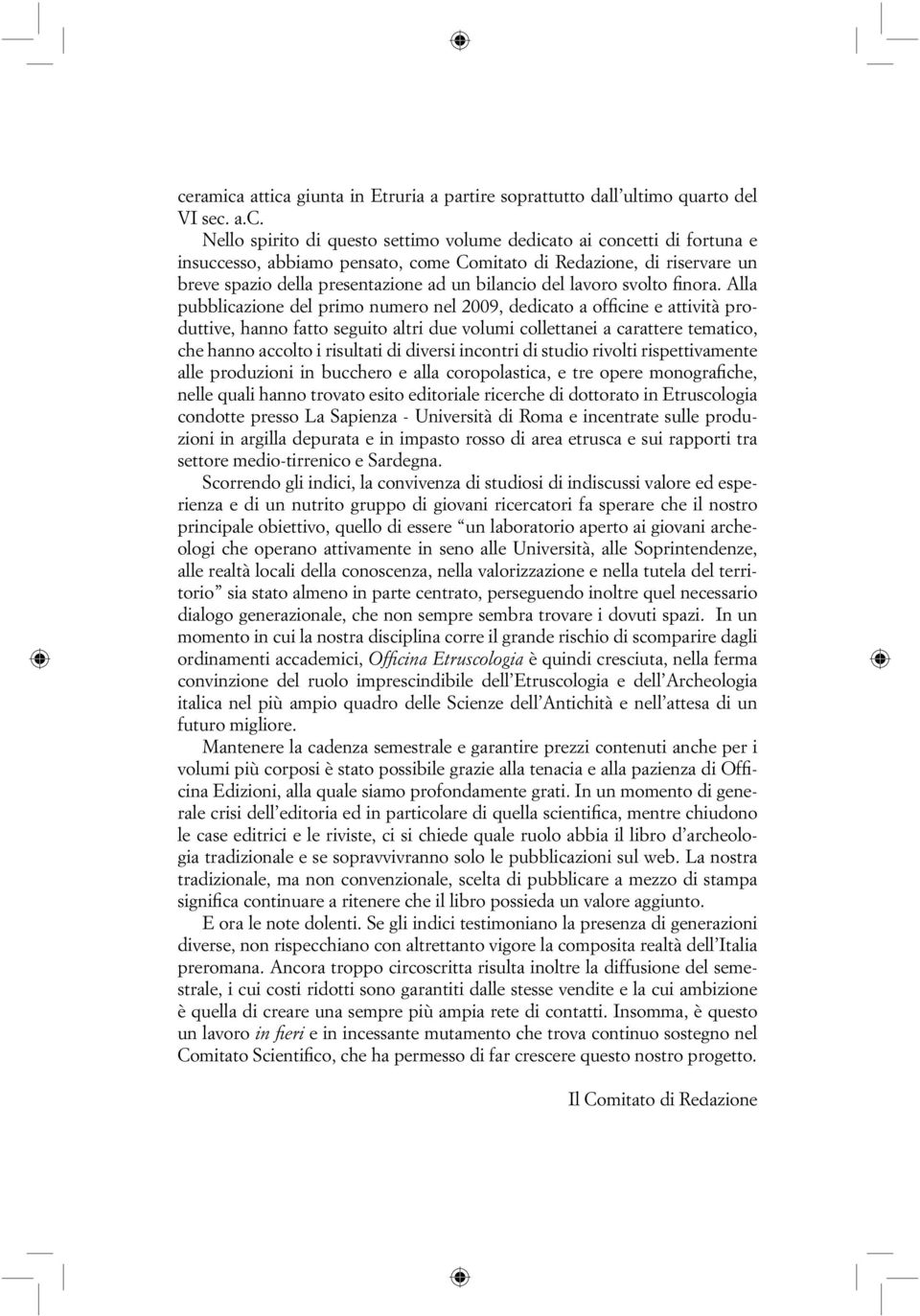 Alla pubblicazione del primo numero nel 2009, dedicato a officine e attività produttive, hanno fatto seguito altri due volumi collettanei a carattere tematico, che hanno accolto i risultati di