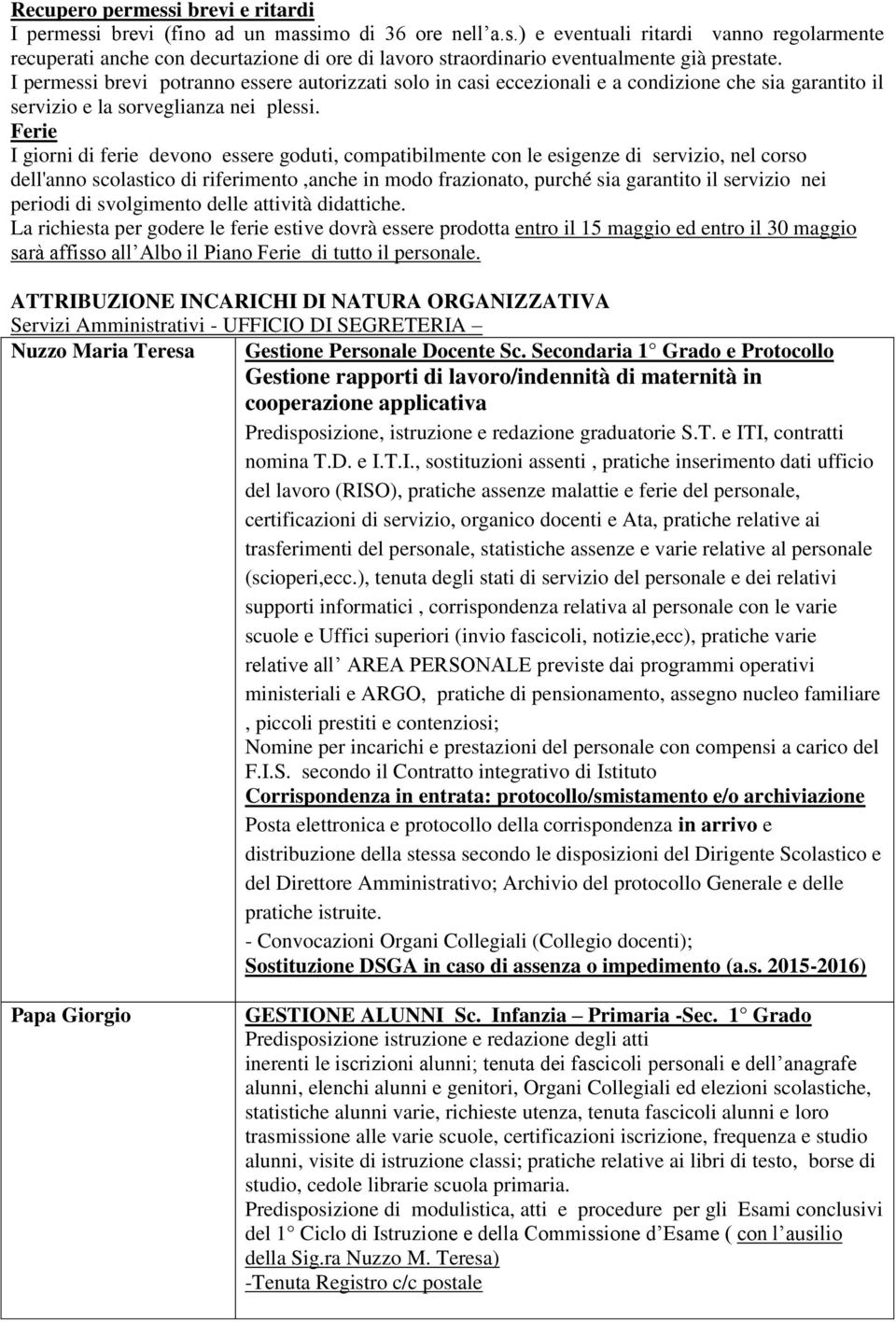 Ferie I giorni di ferie devono essere goduti, compatibilmente con le esigenze di servizio, nel corso dell'anno scolastico di riferimento,anche in modo frazionato, purché sia garantito il servizio nei