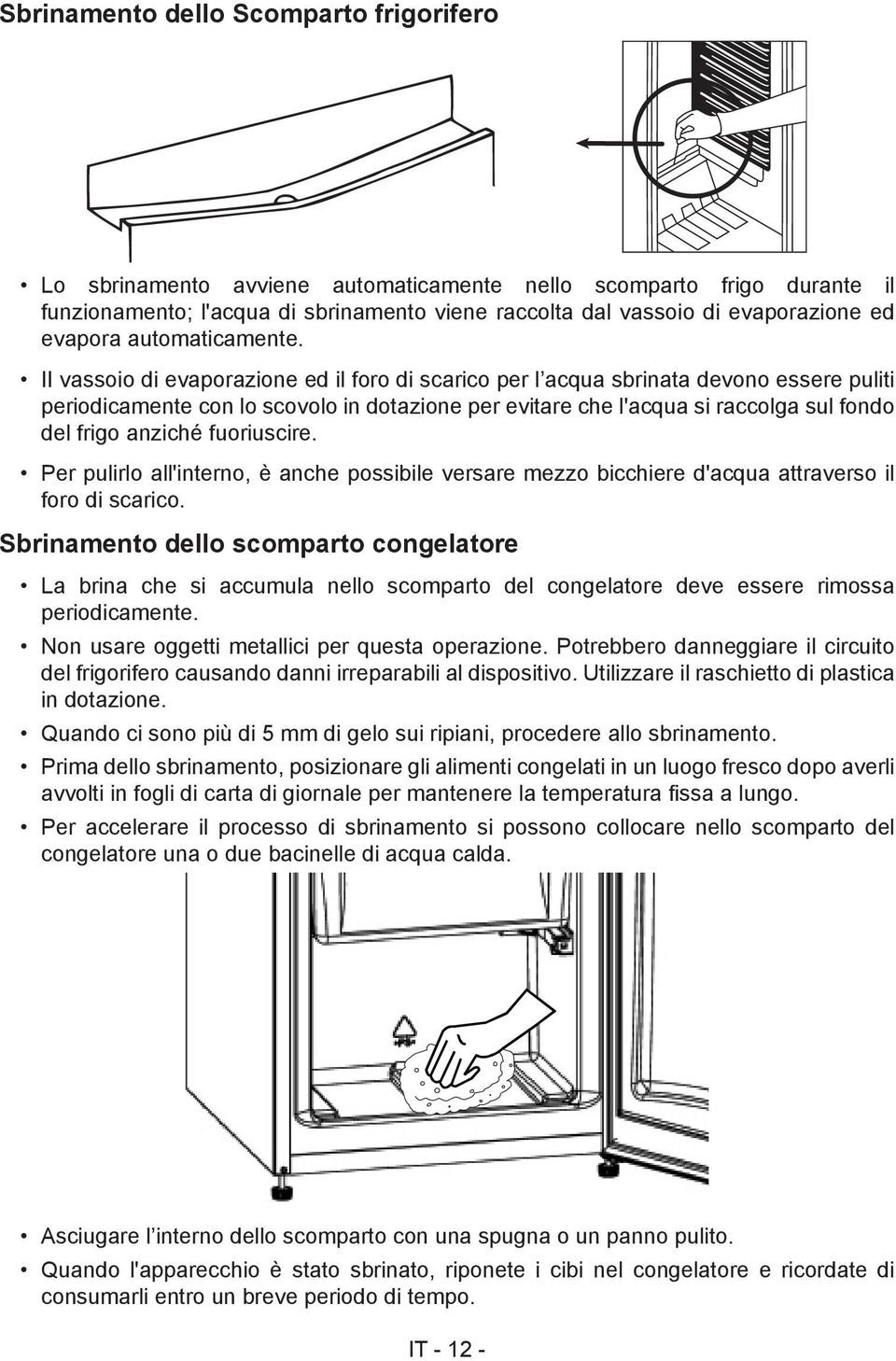 II vassoio di evaporazione ed il foro di scarico per l acqua sbrinata devono essere puliti periodicamente con lo scovolo in dotazione per evitare che l'acqua si raccolga sul fondo del frigo anziché