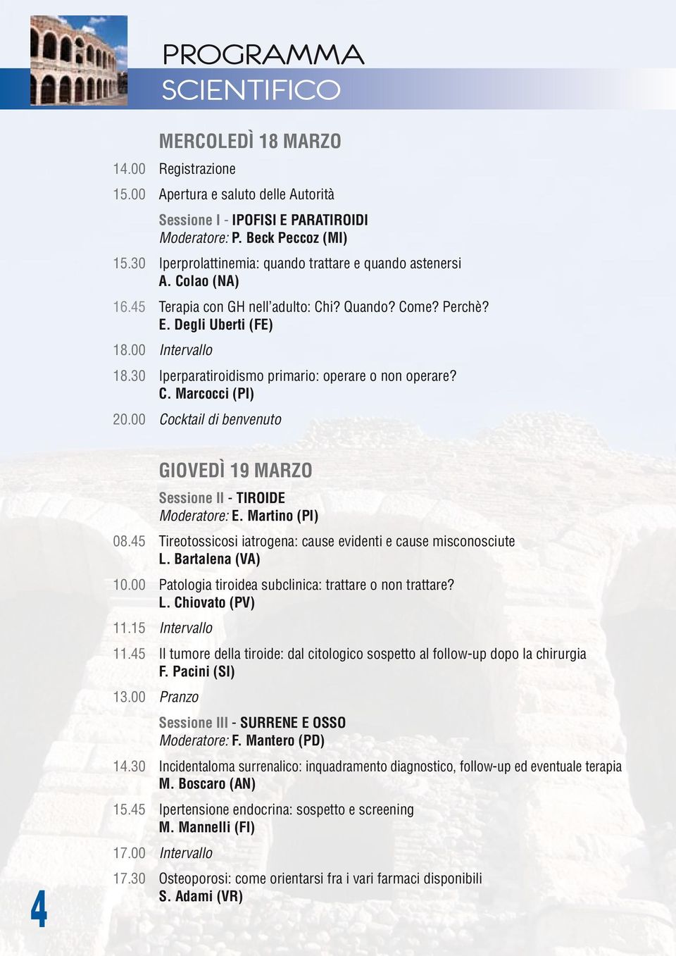 30 Iperparatiroidismo primario: operare o non operare? C. Marcocci (PI) 20.00 Cocktail di benvenuto 4 GIOVEDÌ 19 MARZO Sessione II - TIROIDE Moderatore: E. Martino (PI) 08.