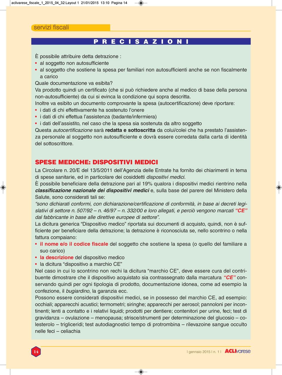 Va prodotto quindi un certificato (che si può richiedere anche al medico di base della persona non-autosufficiente) da cui si evinca la condizione qui sopra descritta.