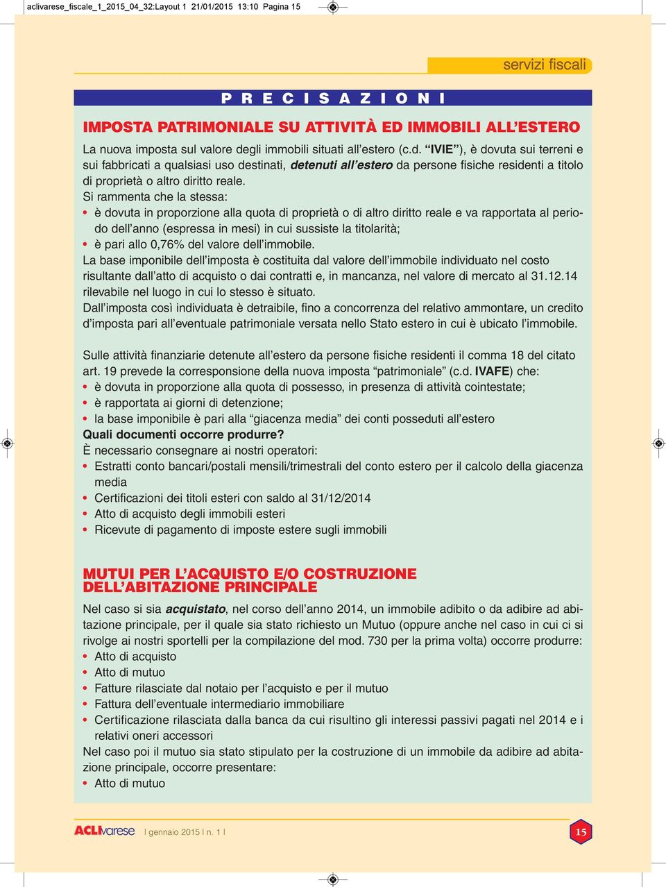 Si rammenta che la stessa: è dovuta in proporzione alla quota di proprietà o di altro diritto reale e va rapportata al periodo dell anno (espressa in mesi) in cui sussiste la titolarità; è pari allo