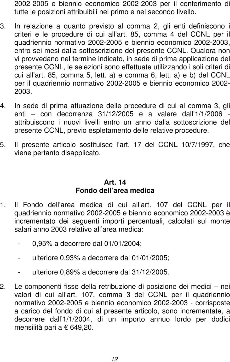 85, comma 4 del CCNL per il quadriennio normativo 2002-2005 e biennio economico 2002-2003, entro sei mesi dalla sottoscrizione del presente CCNL.