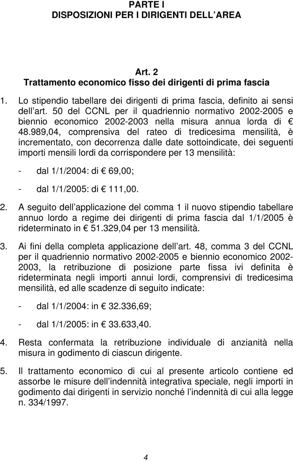 989,04, comprensiva del rateo di tredicesima mensilità, è incrementato, con decorrenza dalle date sottoindicate, dei seguenti importi mensili lordi da corrispondere per 13 mensilità: - dal 1/1/2004: