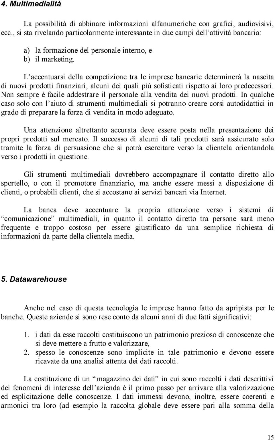 L accentuarsi della competizione tra le imprese bancarie determinerà la nascita di nuovi prodotti finanziari, alcuni dei quali più sofisticati rispetto ai loro predecessori.