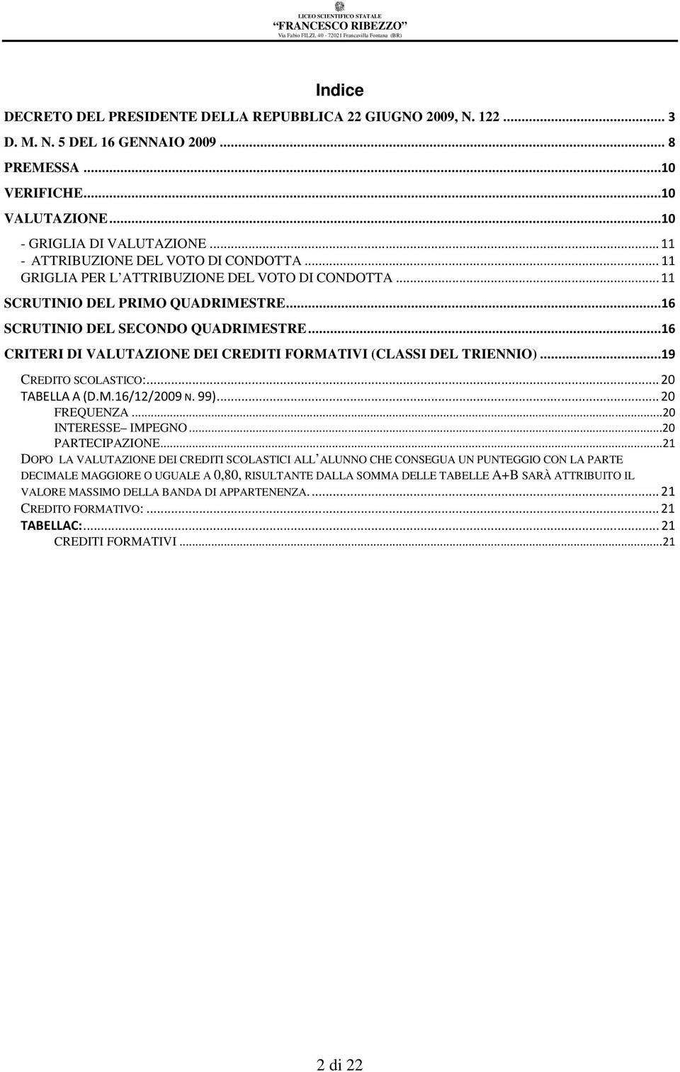 ..16 CRITERI DI VALUTAZIONE DEI CREDITI FORMATIVI (CLASSI DEL TRIENNIO)...19 CREDITO SCOLASTICO:... 20 TABELLA A (D.M.16/12/2009 N. 99)... 20 FREQUENZA...20 INTERESSE IMPEGNO...20 PARTECIPAZIONE.